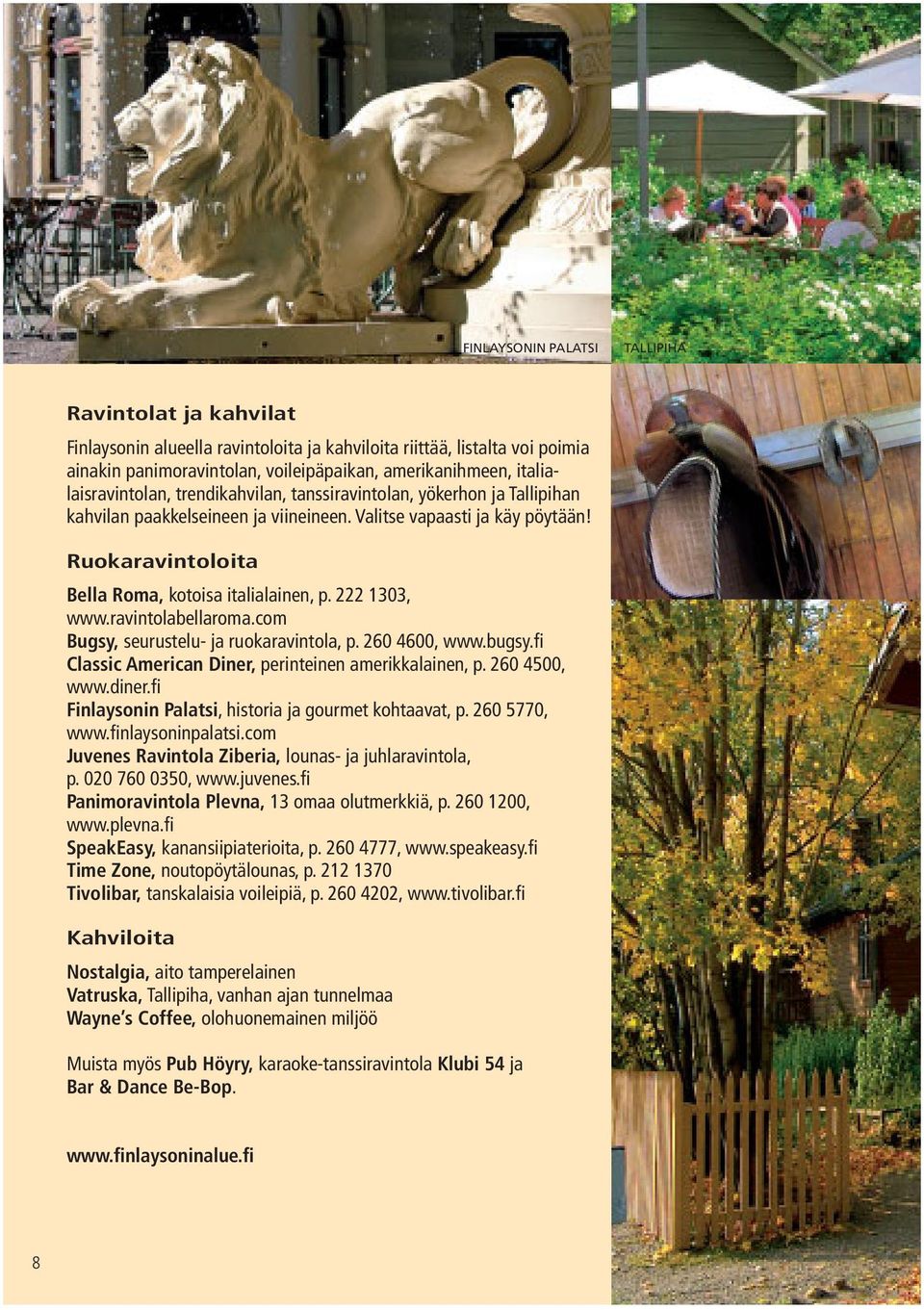 Ruokaravintoloita Bella Roma, kotoisa italialainen, p. 222 1303, www.ravintolabellaroma.com Bugsy, seurustelu- ja ruokaravintola, p. 260 4600, www.bugsy.