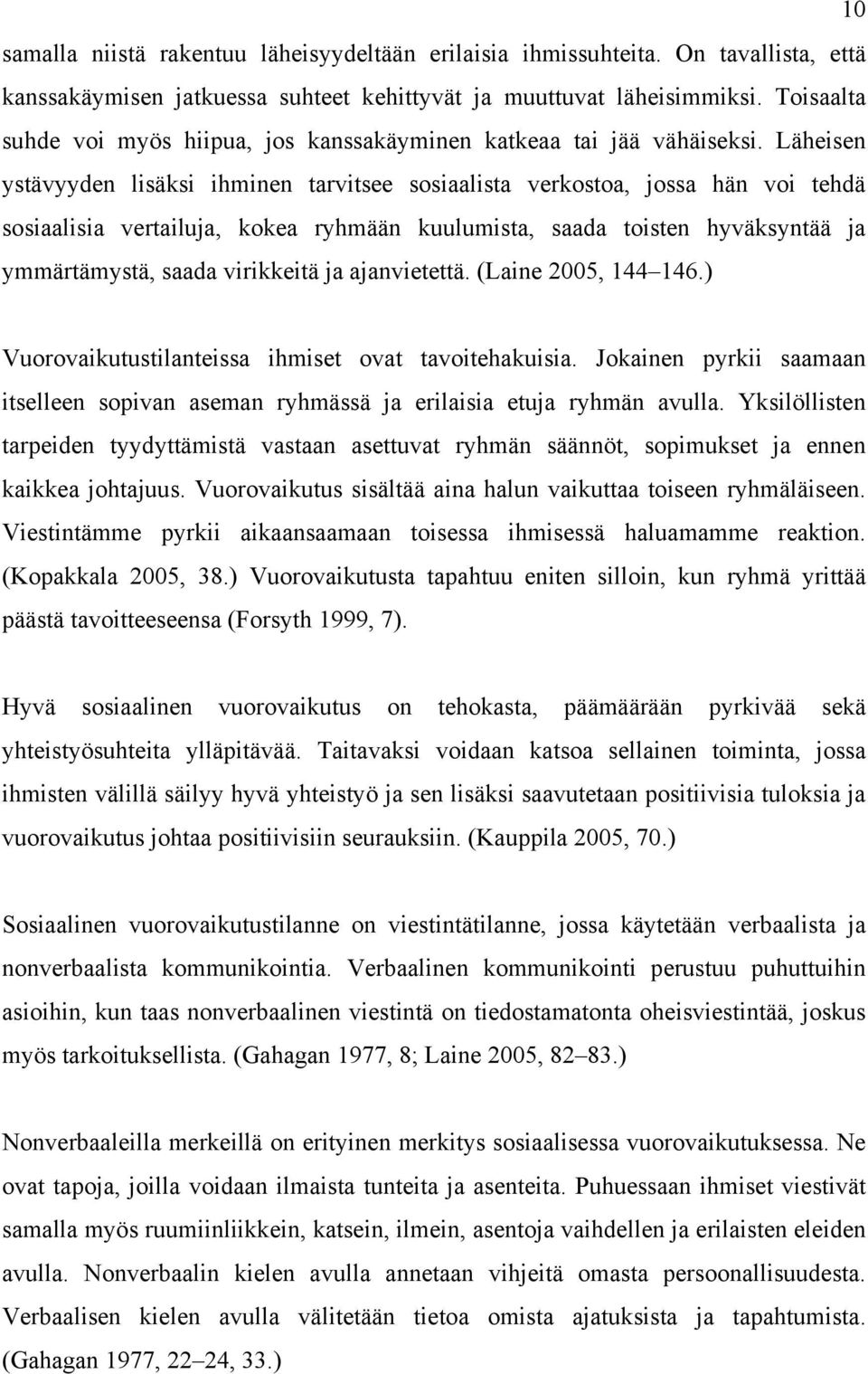 Läheisen ystävyyden lisäksi ihminen tarvitsee sosiaalista verkostoa, jossa hän voi tehdä sosiaalisia vertailuja, kokea ryhmään kuulumista, saada toisten hyväksyntää ja ymmärtämystä, saada virikkeitä