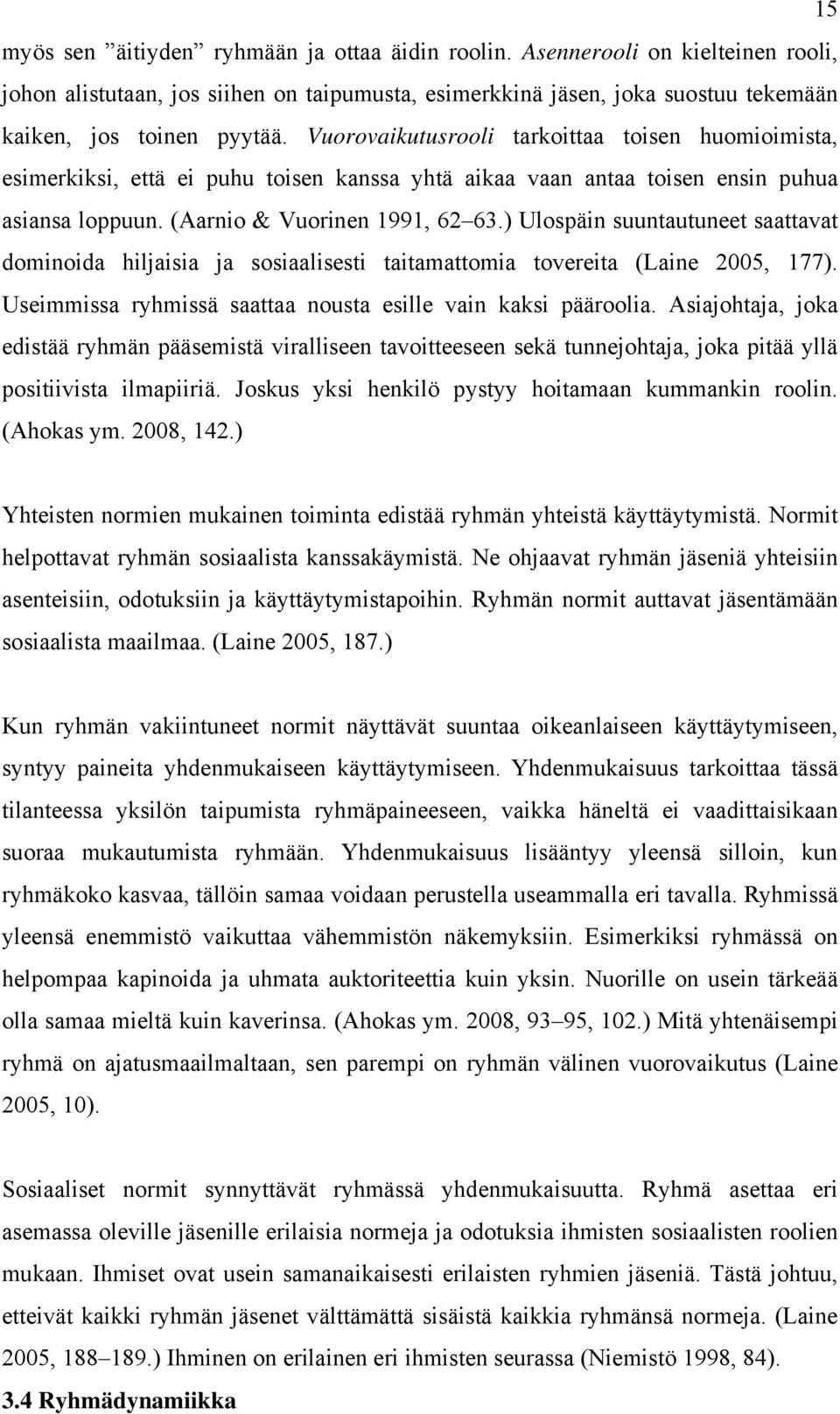 ) Ulospäin suuntautuneet saattavat dominoida hiljaisia ja sosiaalisesti taitamattomia tovereita (Laine 2005, 177). Useimmissa ryhmissä saattaa nousta esille vain kaksi pääroolia.