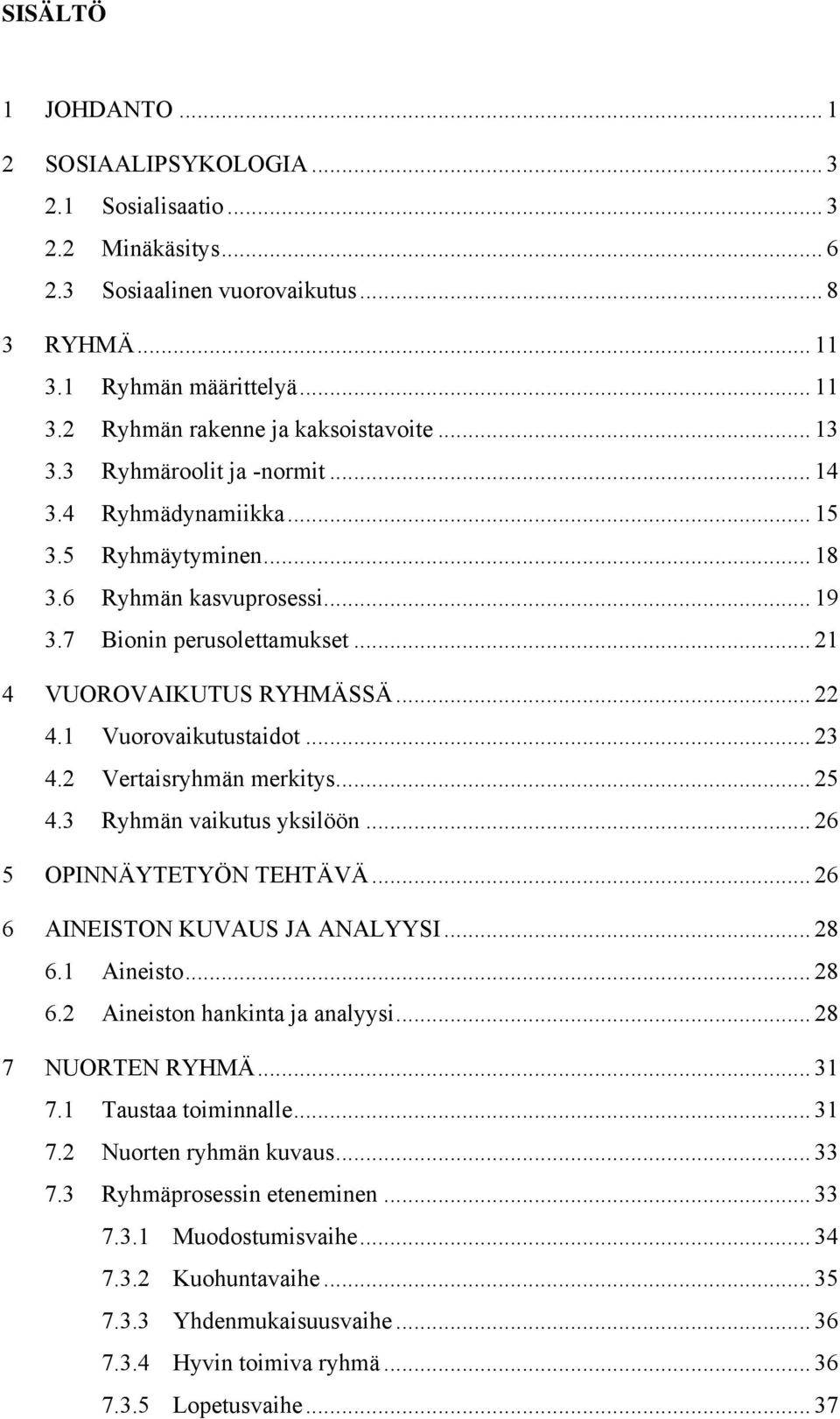 1 Vuorovaikutustaidot... 23 4.2 Vertaisryhmän merkitys... 25 4.3 Ryhmän vaikutus yksilöön... 26 5 OPINNÄYTETYÖN TEHTÄVÄ... 26 6 AINEISTON KUVAUS JA ANALYYSI... 28 6.1 Aineisto... 28 6.2 Aineiston hankinta ja analyysi.