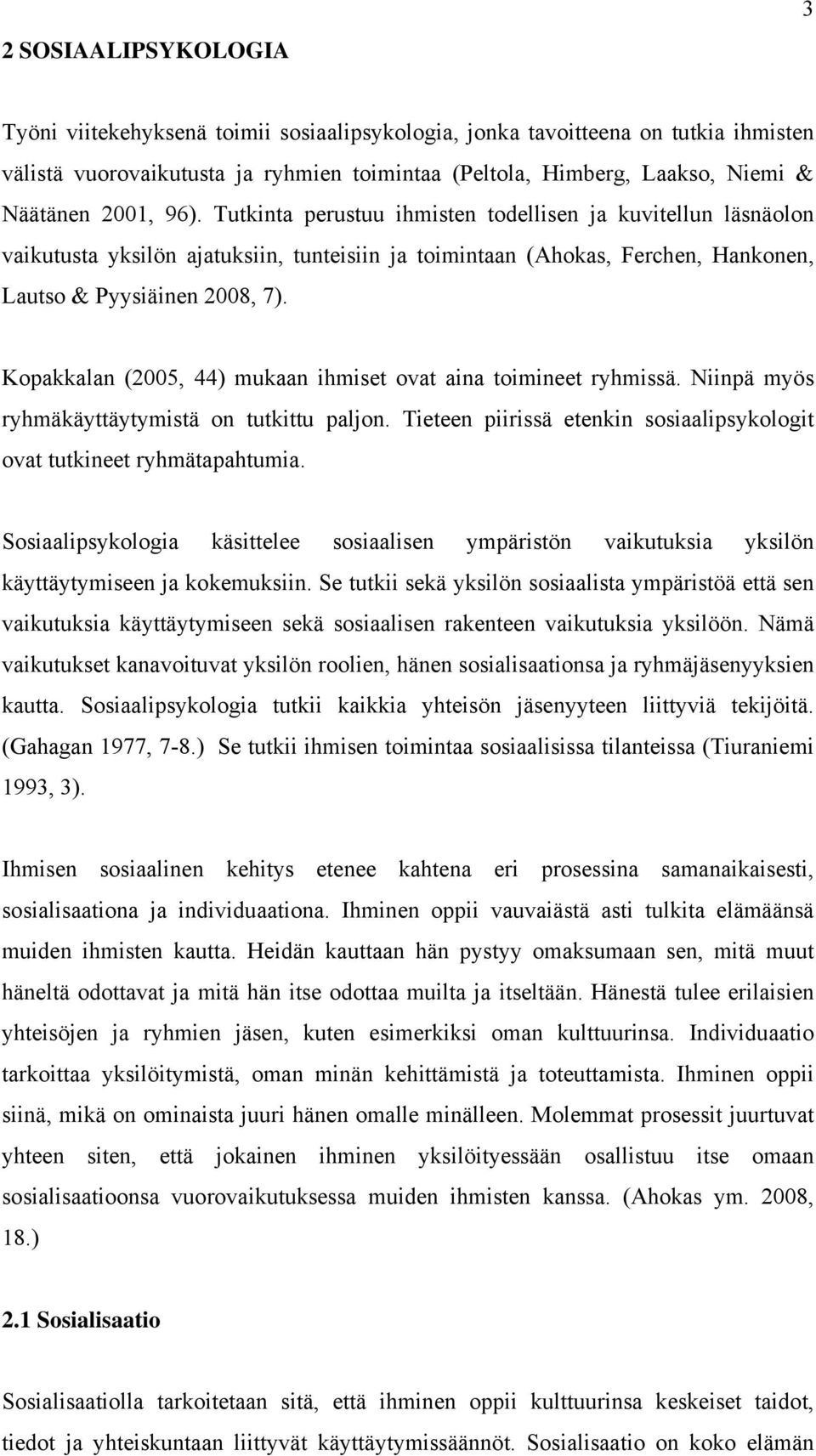 Kopakkalan (2005, 44) mukaan ihmiset ovat aina toimineet ryhmissä. Niinpä myös ryhmäkäyttäytymistä on tutkittu paljon. Tieteen piirissä etenkin sosiaalipsykologit ovat tutkineet ryhmätapahtumia.