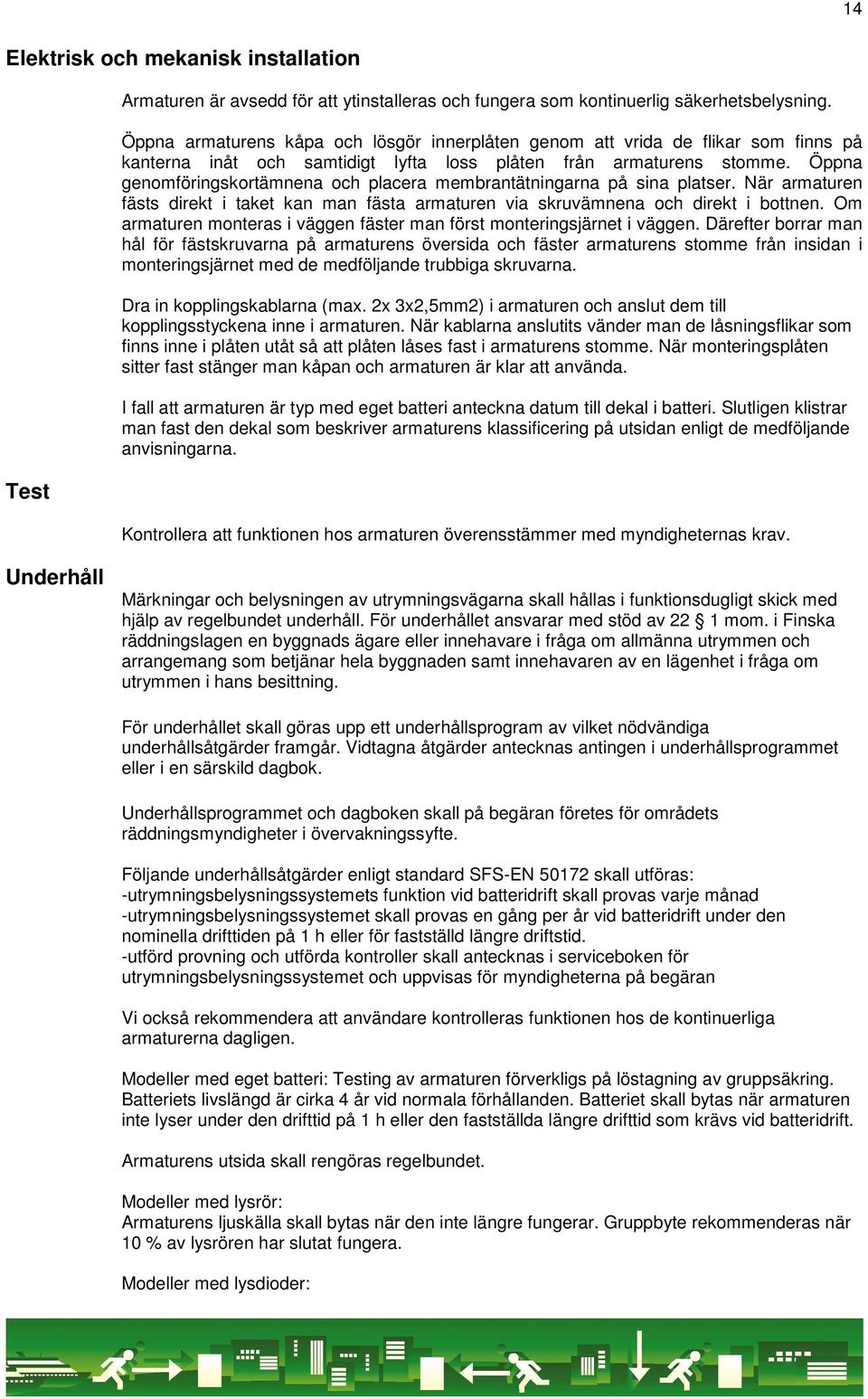 Öppna genomföringskortämnena och placera membrantätningarna på sina platser. När armaturen fästs direkt i taket kan man fästa armaturen via skruvämnena och direkt i bottnen.