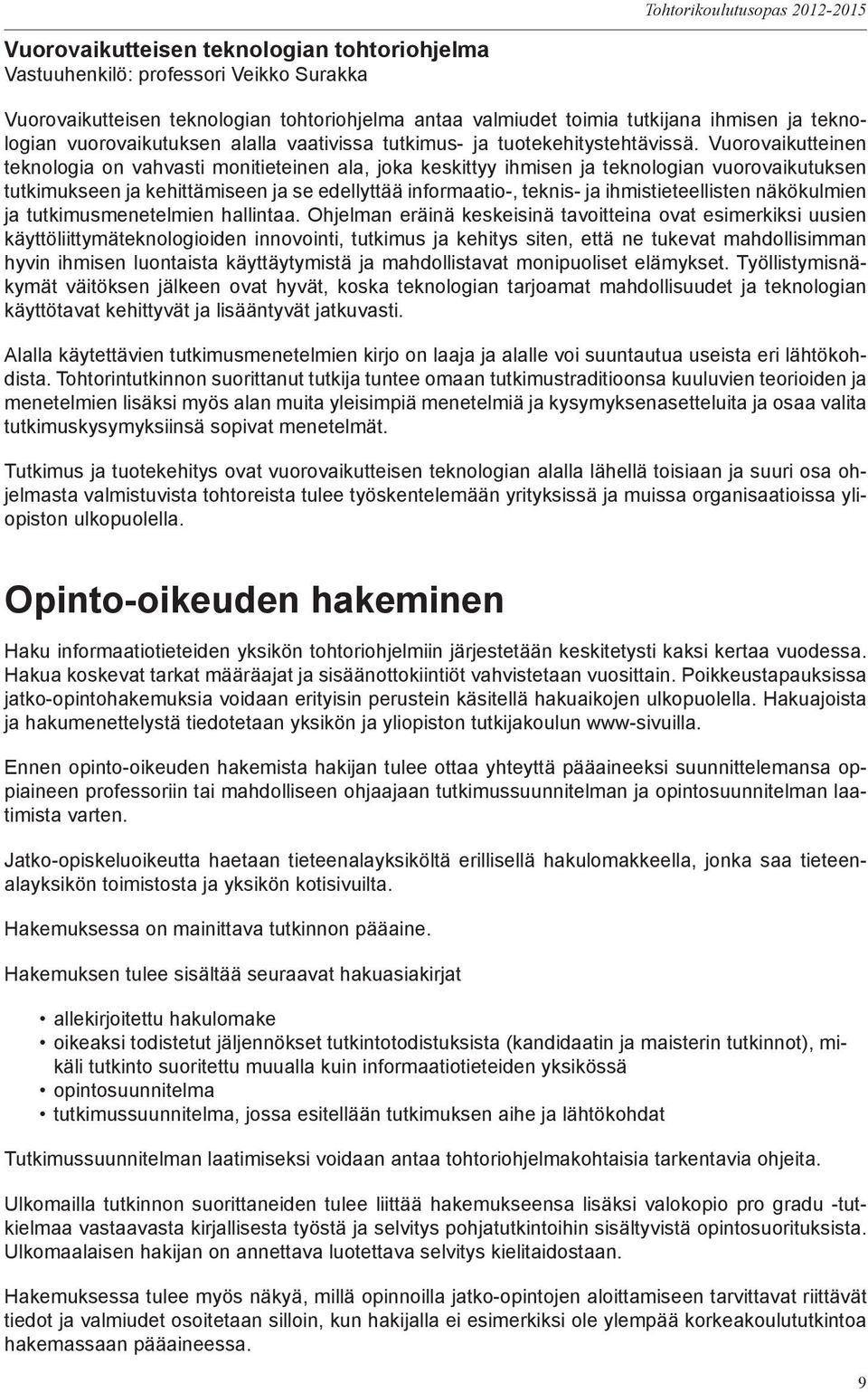 Vuorovaikutteinen teknologia on vahvasti monitieteinen ala, joka keskittyy ihmisen ja teknologian vuorovaikutuksen tutkimukseen ja kehittämiseen ja se edellyttää informaatio-, teknis- ja