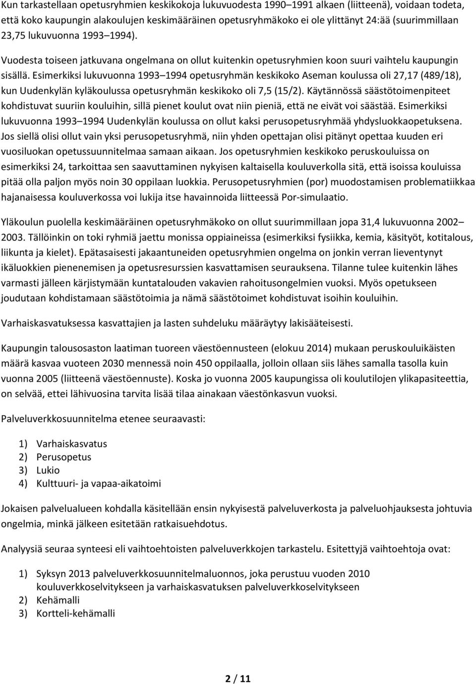 Esimerkiksi lukuvuonna 1993 1994 opetusryhmän keskikoko Aseman koulussa oli 27,17 (489/18), kun Uudenkylän kyläkoulussa opetusryhmän keskikoko oli 7,5 (15/2).