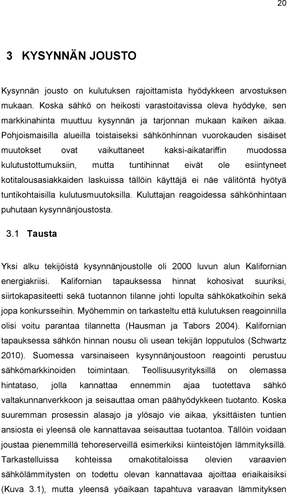 Pohjoismaisilla alueilla toistaiseksi sähkönhinnan vuorokauden sisäiset muutokset ovat vaikuttaneet kaksi-aikatariffin muodossa kulutustottumuksiin, mutta tuntihinnat eivät ole esiintyneet