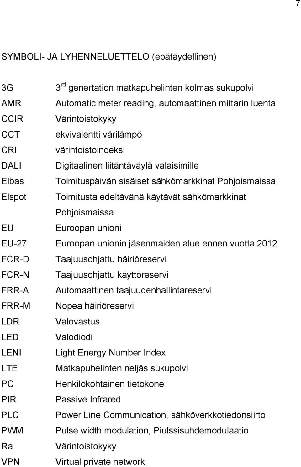 Pohjoismaissa EU Euroopan unioni EU-27 Euroopan unionin jäsenmaiden alue ennen vuotta 2012 FCR-D Taajuusohjattu häiriöreservi FCR-N Taajuusohjattu käyttöreservi FRR-A Automaattinen