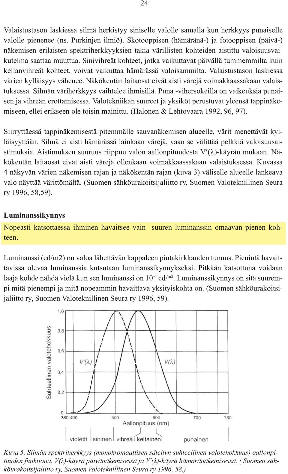 Sinivihreät kohteet, jotka vaikuttavat päivällä tummemmilta kuin kellanvihreät kohteet, voivat vaikuttaa hämärässä valoisammilta. Valaistustason laskiessa värien kylläisyys vähenee.