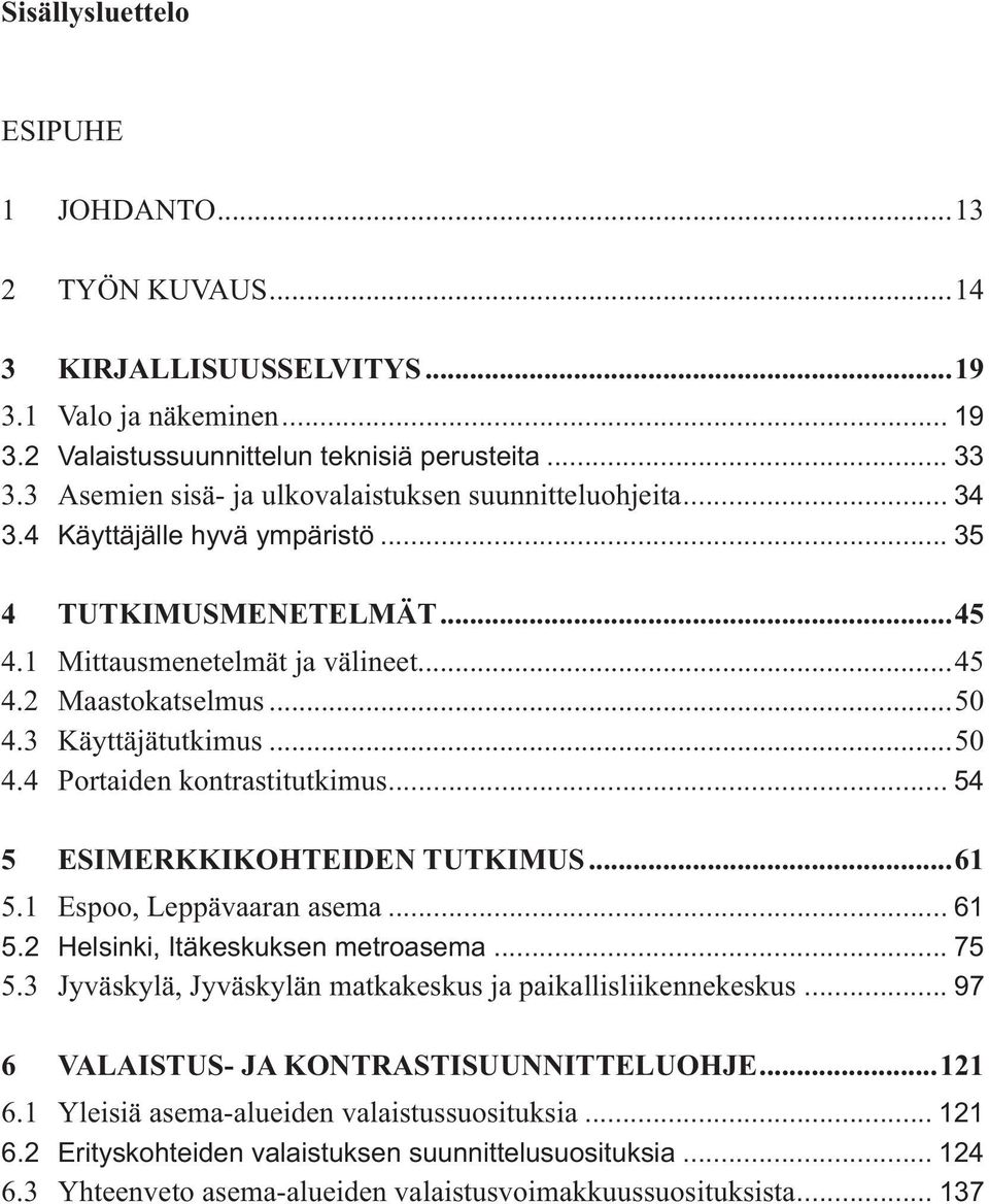 3 Käyttäjätutkimus...50 4.4 Portaiden kontrastitutkimus... 54 5 ESIMERKKIKOHTEIDEN TUTKIMUS...61 5.1 Espoo, Leppävaaran asema... 61 5.2 Helsinki, Itäkeskuksen metroasema... 75 5.