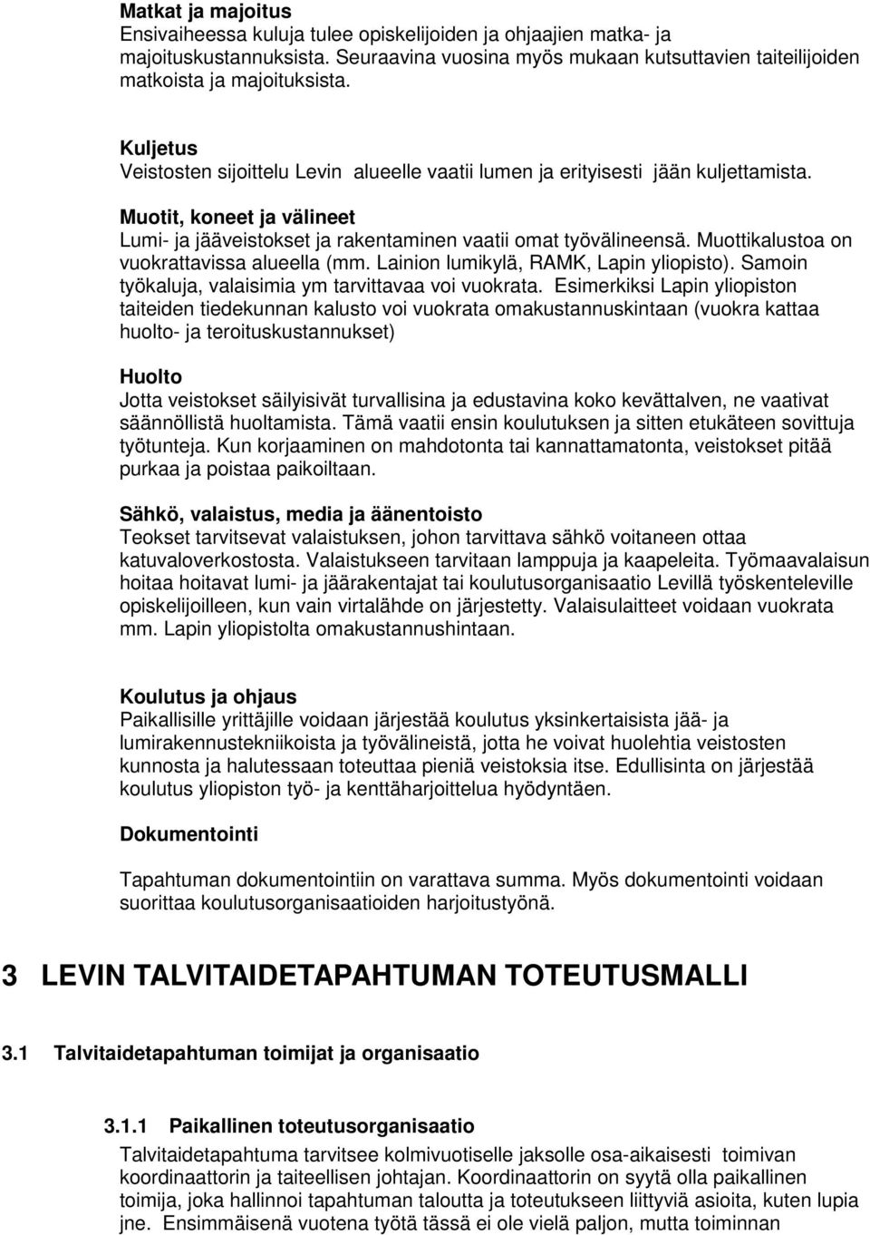 Muottikalustoa on vuokrattavissa alueella (mm. Lainion lumikylä, RAMK, Lapin yliopisto). Samoin työkaluja, valaisimia ym tarvittavaa voi vuokrata.