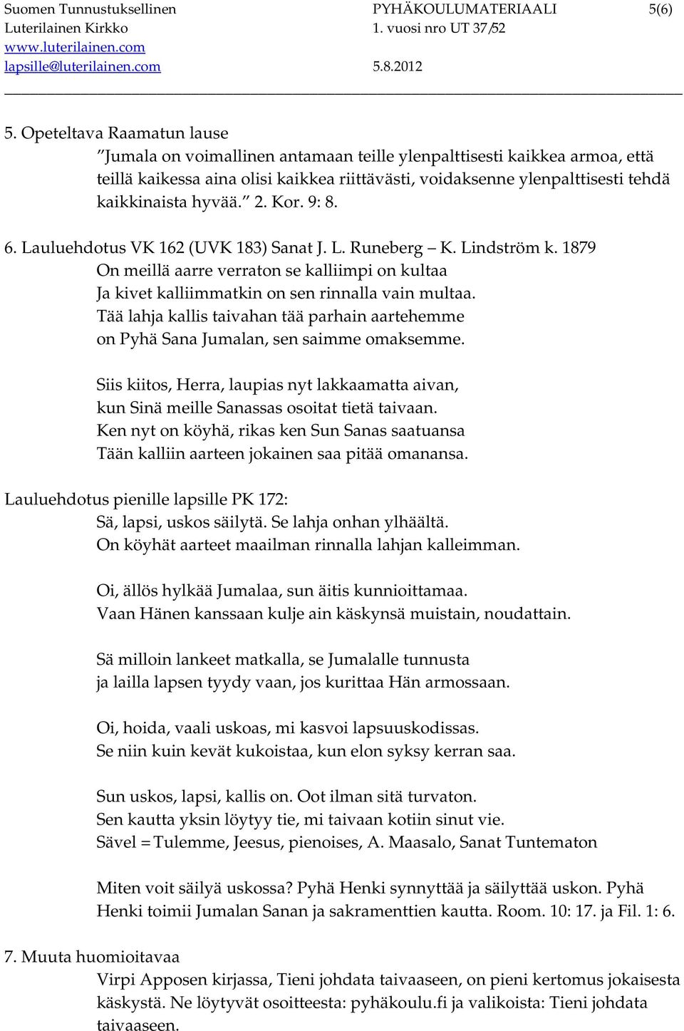 hyvää. 2. Kor. 9: 8. 6. Lauluehdotus VK 162 (UVK 183) Sanat J. L. Runeberg K. Lindström k. 1879 On meillä aarre verraton se kalliimpi on kultaa Ja kivet kalliimmatkin on sen rinnalla vain multaa.