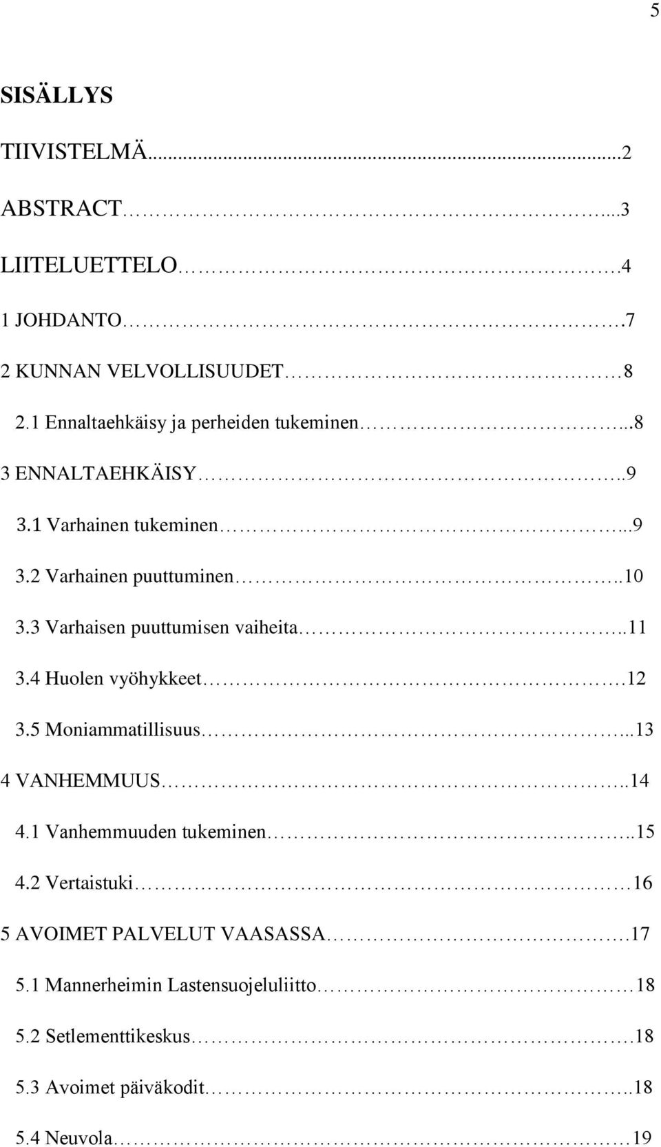 3 Varhaisen puuttumisen vaiheita..11 3.4 Huolen vyöhykkeet.12 3.5 Moniammatillisuus...13 4 VANHEMMUUS..14 4.