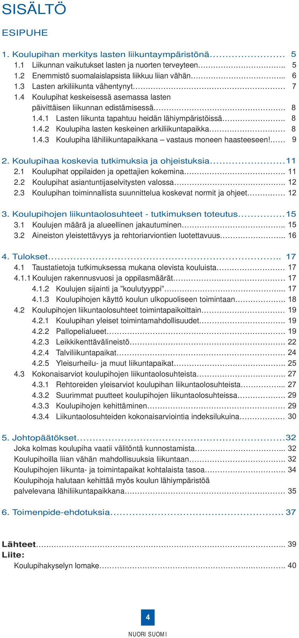 2. Koulupihaa koskevia tutkimuksia ja ohjeistuksia 11 2.1 Koulupihat oppilaiden ja opettajien kokemina. 11 2.2 Koulupihat asiantuntijaselvitysten valossa.. 12 2.