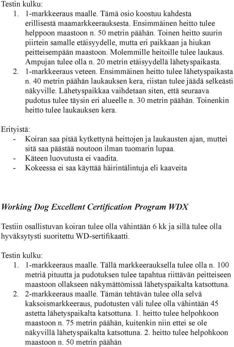 20 metrin etäisyydellä lähetyspaikasta. 2. 1-markkeeraus veteen. Ensimmäinen heitto tulee lähetyspaikasta n. 40 metrin päähän laukauksen kera, riistan tulee jäädä selkeästi näkyville.