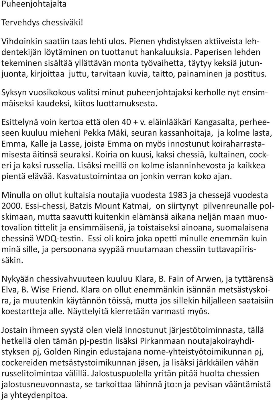 Syksyn vuosikokous valitsi minut puheenjohtajaksi kerholle nyt ensimmäiseksi kaudeksi, kiitos luottamuksesta. Esittelynä voin kertoa että olen 40 + v.