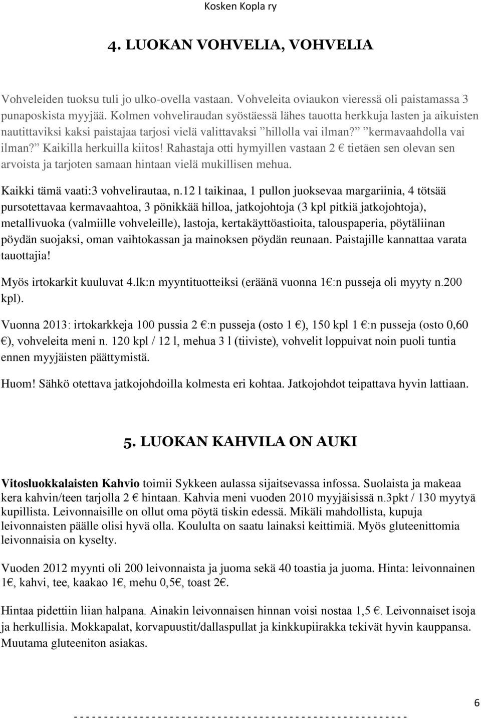 Kaikilla herkuilla kiitos! Rahastaja otti hymyillen vastaan 2 tietäen sen olevan sen arvoista ja tarjoten samaan hintaan vielä mukillisen mehua. Kaikki tämä vaati:3 vohvelirautaa, n.