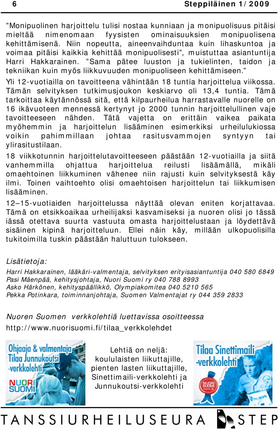 Sama pätee luuston ja tukielinten, taidon ja tekniikan kuin myös liikkuvuuden monipuoliseen kehittämiseen. Yli 12-vuotiailla on tavoitteena vähintään 18 tuntia harjoittelua viikossa.