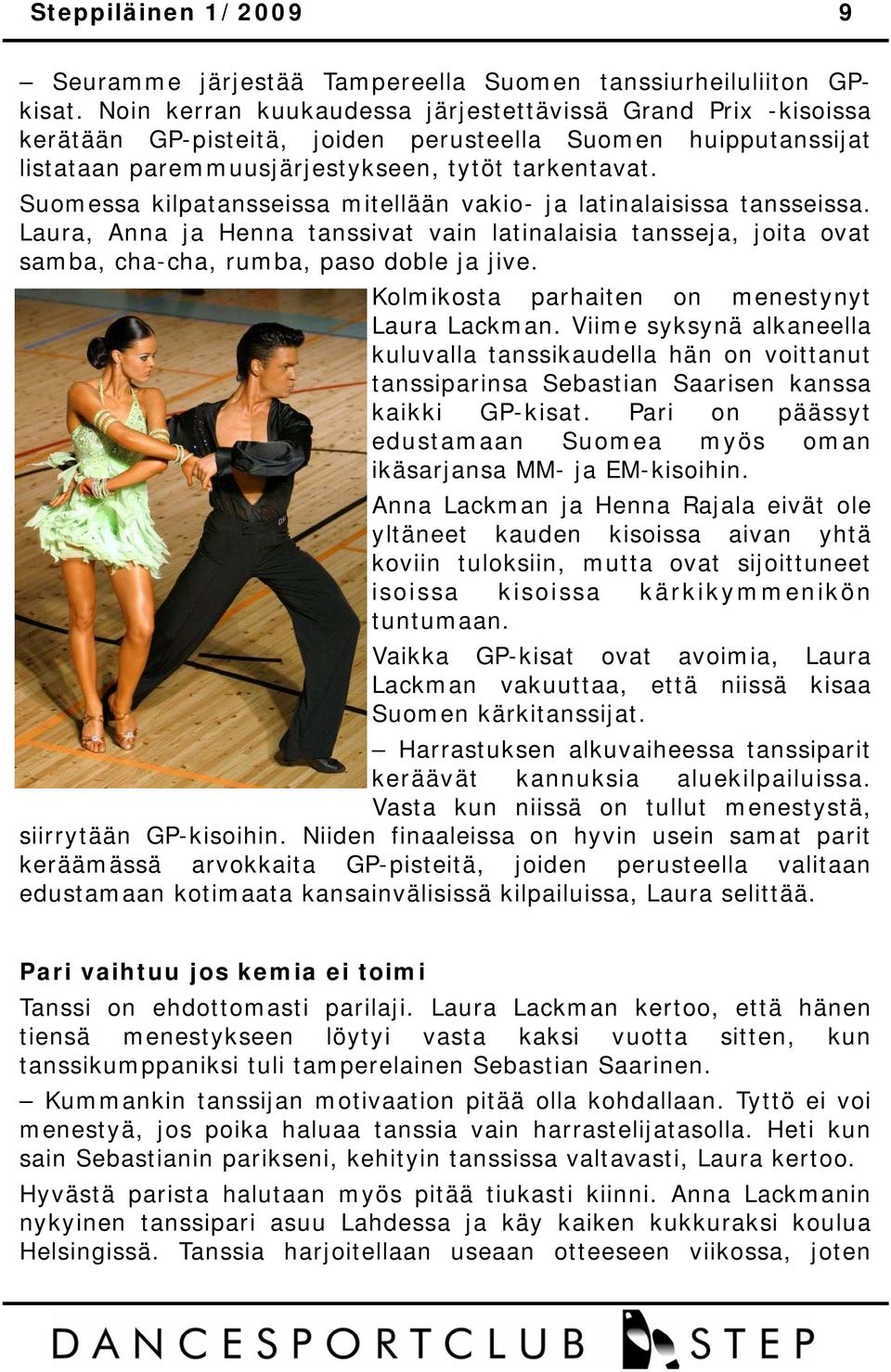 Suomessa kilpatansseissa mitellään vakio- ja latinalaisissa tansseissa. Laura, Anna ja Henna tanssivat vain latinalaisia tansseja, joita ovat samba, cha-cha, rumba, paso doble ja jive.