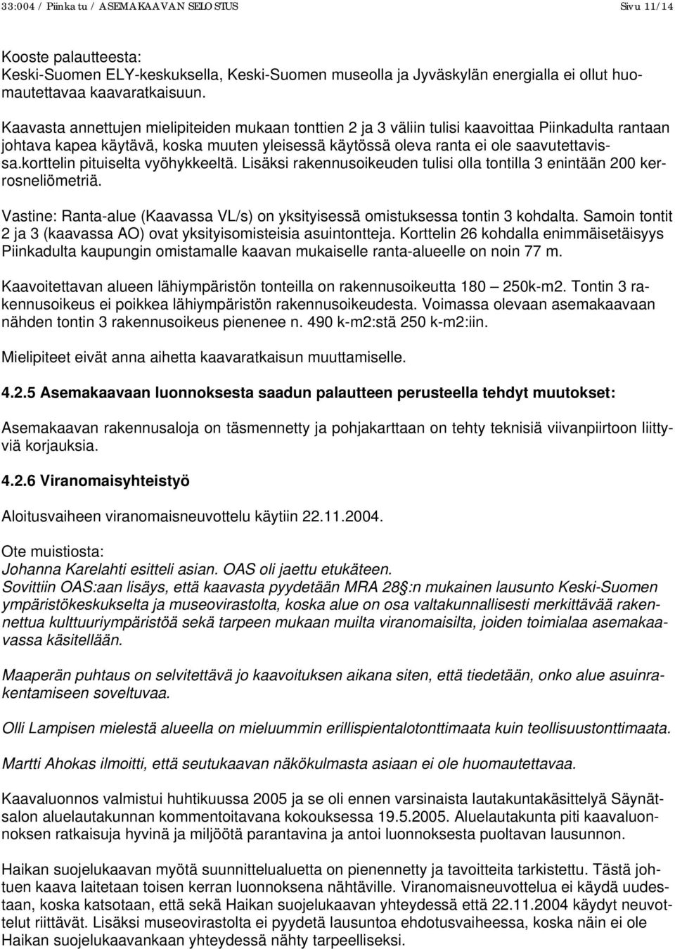 korttelin pituiselta vyöhykkeeltä. Lisäksi rakennusoikeuden tulisi olla tontilla 3 enintään 200 kerrosneliömetriä. Vastine: Ranta-alue (Kaavassa VL/s) on yksityisessä omistuksessa tontin 3 kohdalta.