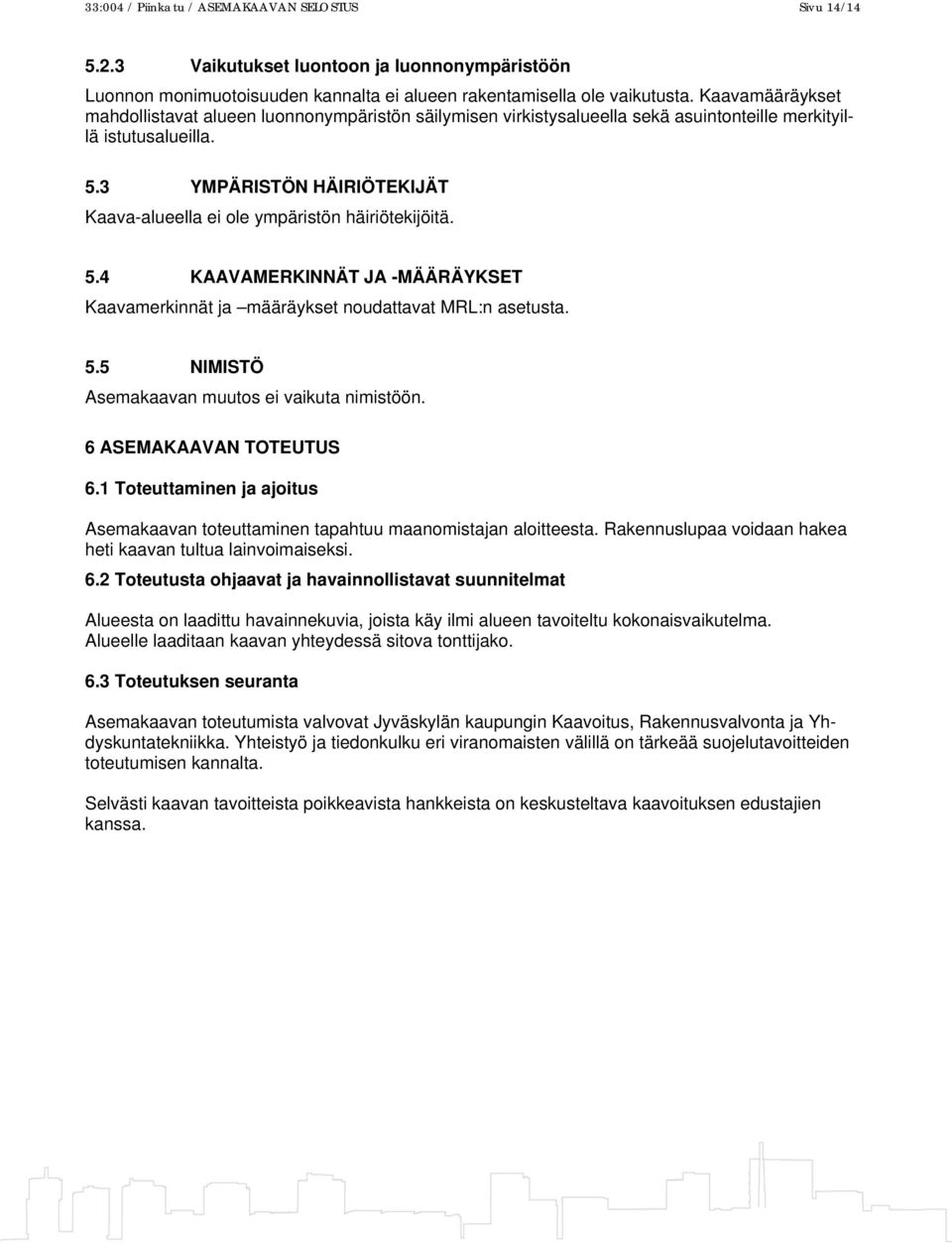 3 YMPÄRISTÖN HÄIRIÖTEKIJÄT Kaava-alueella ei ole ympäristön häiriötekijöitä. 5.4 KAAVAMERKINNÄT JA -MÄÄRÄYKSET Kaavamerkinnät ja määräykset noudattavat MRL:n asetusta. 5.5 NIMISTÖ Asemakaavan muutos ei vaikuta nimistöön.