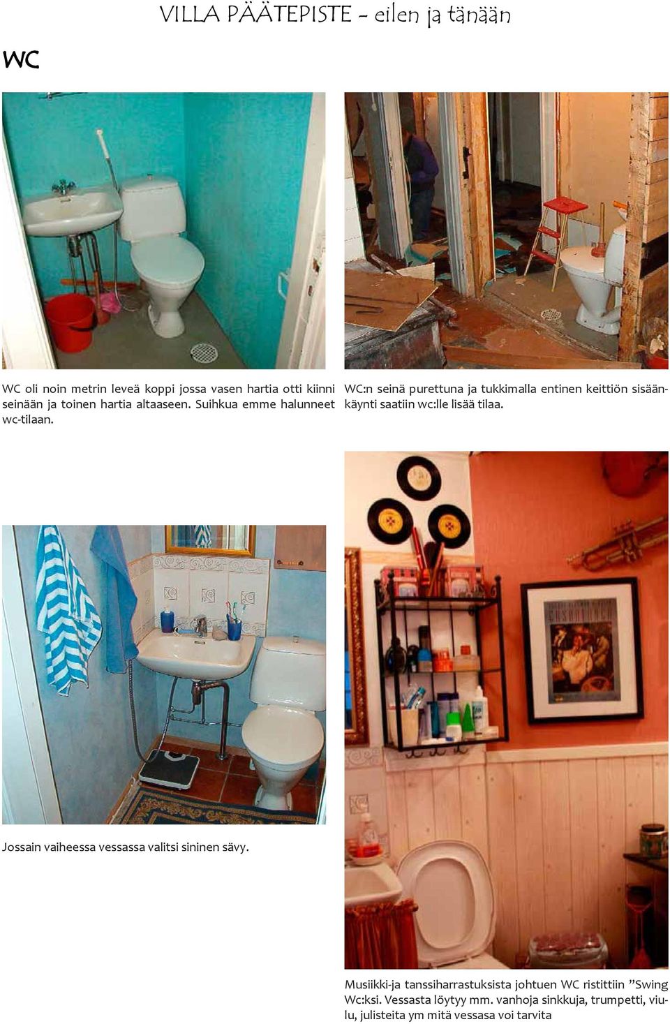 WC:n seinä purettuna ja tukkimalla entinen keittiön sisäänkäynti saatiin wc:lle lisää tilaa.