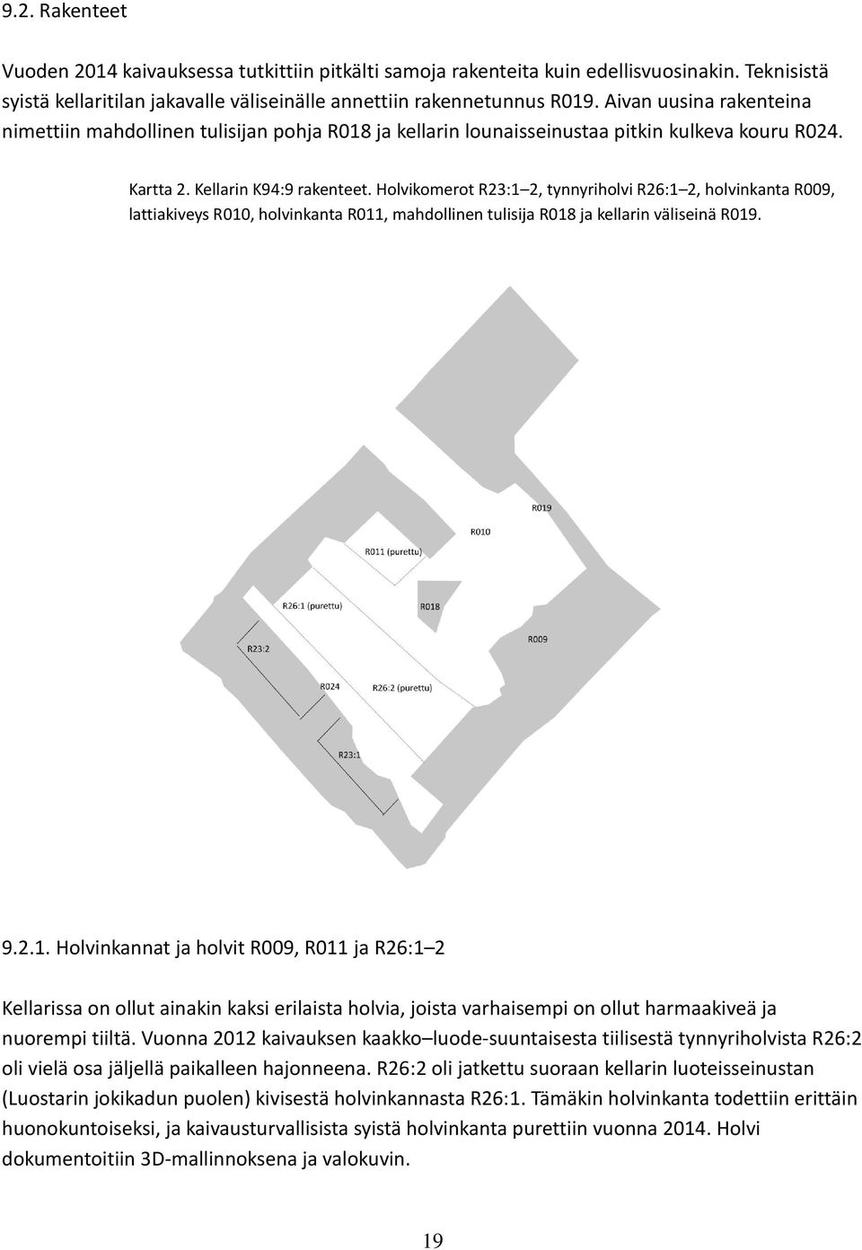 Holvikomerot R23:1 2, tynnyriholvi R26:1 2, holvinkanta R009, lattiakiveys R010, holvinkanta R011, mahdollinen tulisija R018 ja kellarin väliseinä R019. 9.2.1. Holvinkannat ja holvit R009, R011 ja R26:1 2 Kellarissa on ollut ainakin kaksi erilaista holvia, joista varhaisempi on ollut harmaakiveä ja nuorempi tiiltä.