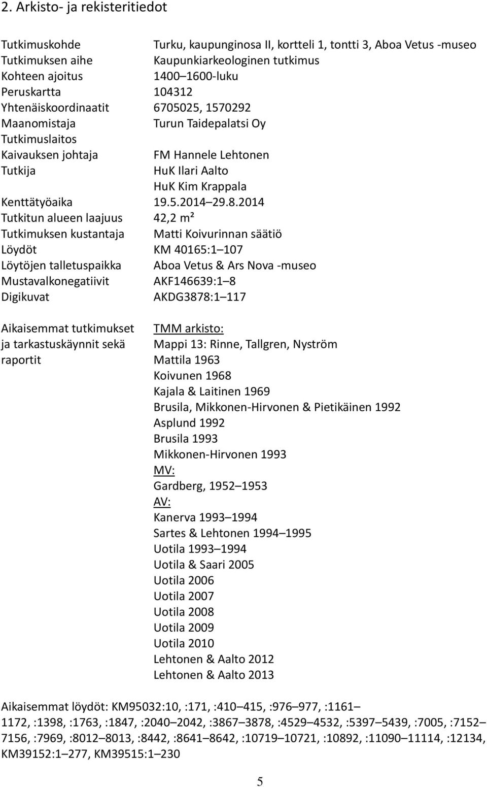 8.2014 Tutkitun alueen laajuus 42,2 m² Tutkimuksen kustantaja Matti Koivurinnan säätiö Löydöt KM 40165:1 107 Löytöjen talletuspaikka Aboa Vetus & Ars Nova -museo Mustavalkonegatiivit AKF146639:1 8