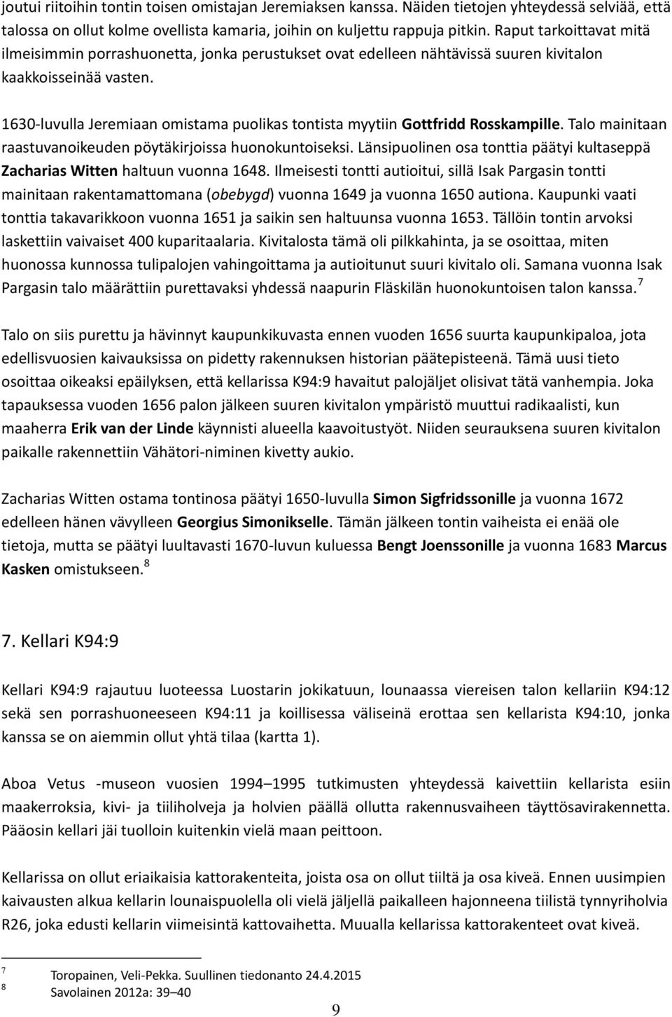 1630-luvulla Jeremiaan omistama puolikas tontista myytiin Gottfridd Rosskampille. Talo mainitaan raastuvanoikeuden pöytäkirjoissa huonokuntoiseksi.