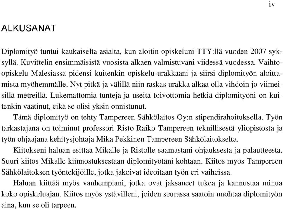 Lukemattomia tunteja ja useita toivottomia hetkiä diplomityöni on kuitenkin vaatinut, eikä se olisi yksin onnistunut. Tämä diplomityö on tehty Tampereen Sähkölaitos Oy:n stipendirahoituksella.