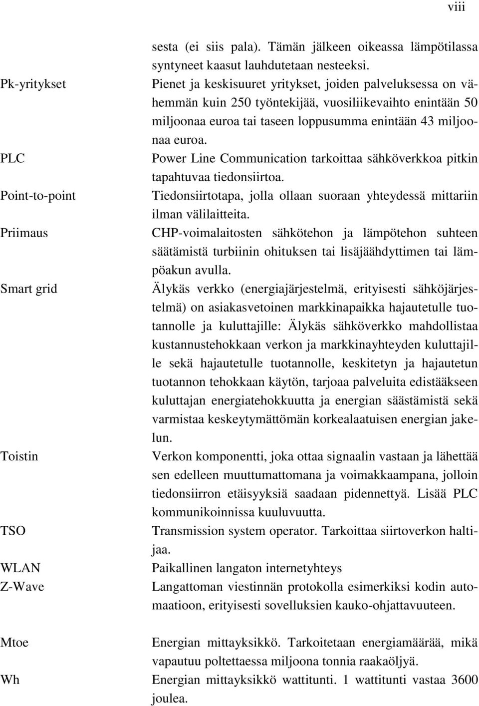 Power Line Communication tarkoittaa sähköverkkoa pitkin tapahtuvaa tiedonsiirtoa. Tiedonsiirtotapa, jolla ollaan suoraan yhteydessä mittariin ilman välilaitteita.