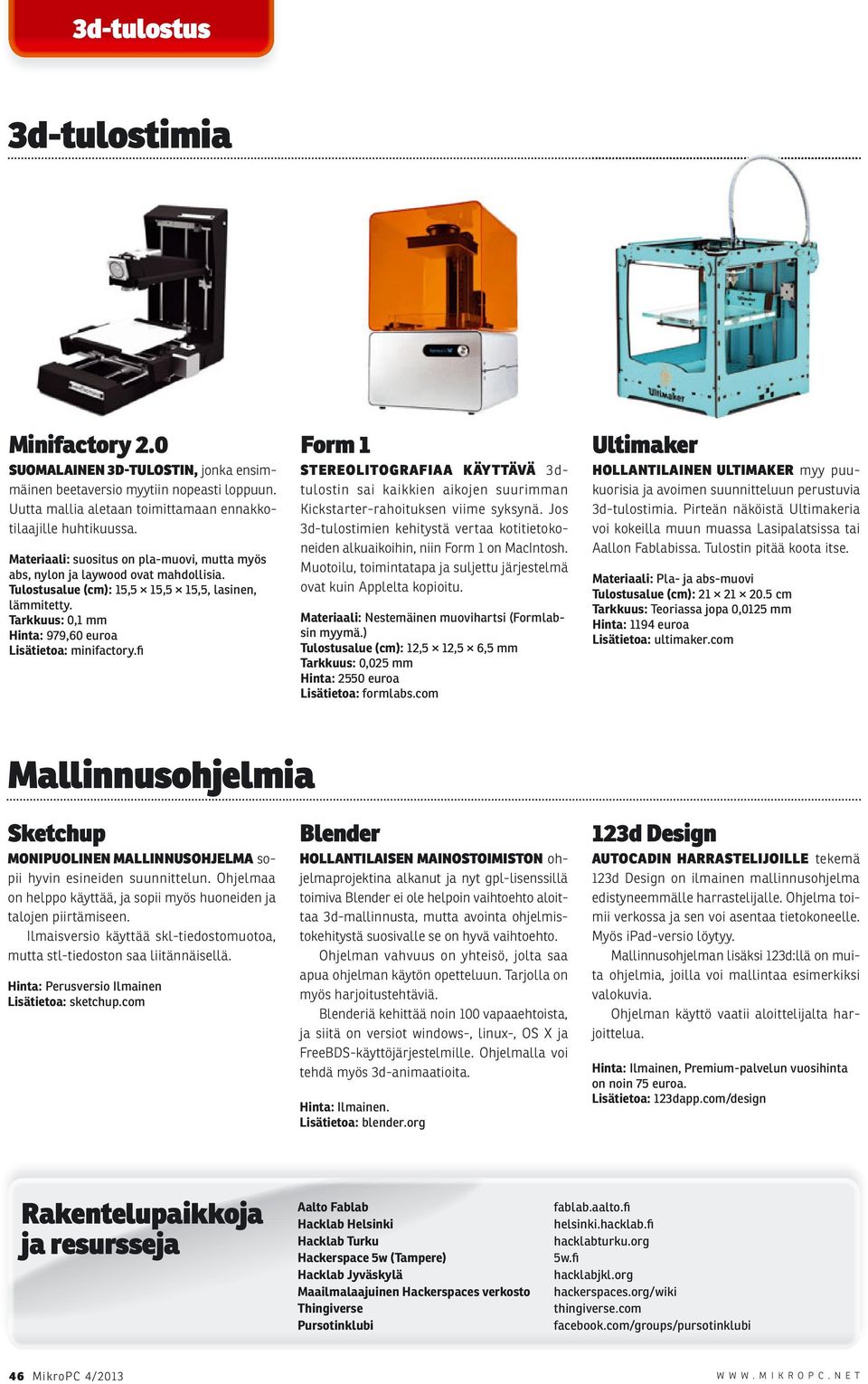 Tarkkuus: 0,1 mm Hinta: 979,60 euroa Lisätietoa: minifactory.fi Form 1 STEREOLITOGRAFIAA KÄYTTÄVÄ 3dtulostin sai kaikkien aikojen suurimman Kickstarter-rahoituksen viime syksynä.