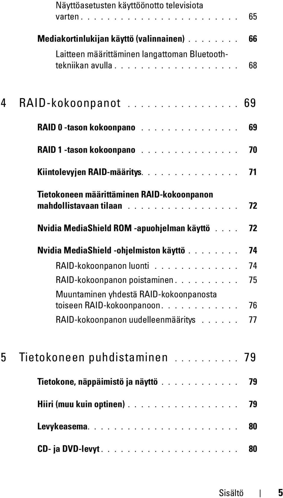 .............. 71 Tietokoneen määrittäminen RAID-kokoonpanon mahdollistavaan tilaan................. 72 Nvidia MediaShield ROM -apuohjelman käyttö.... 72 Nvidia MediaShield -ohjelmiston käyttö.