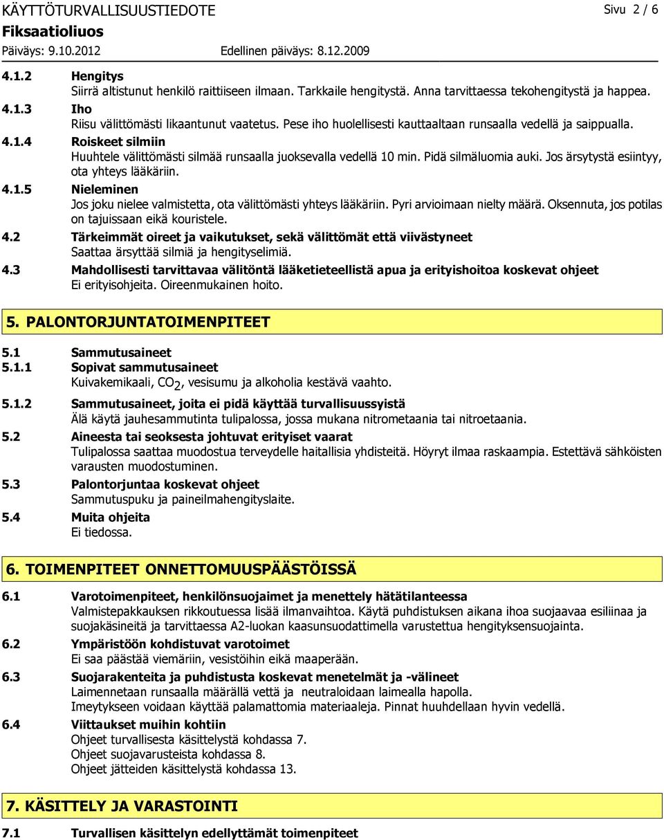 Jos ärsytystä esiintyy, ota yhteys lääkäriin. 4.1.5 Nieleminen Jos joku nielee valmistetta, ota välittömästi yhteys lääkäriin. Pyri arvioimaan nielty määrä.