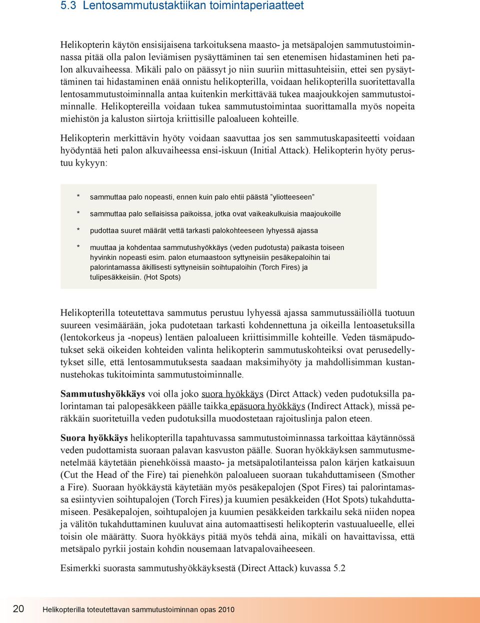 Mikäli palo on päässyt jo niin suuriin mittasuhteisiin, ettei sen pysäyttäminen tai hidastaminen enää onnistu helikopterilla, voidaan helikopterilla suoritettavalla lentosammutustoiminnalla antaa