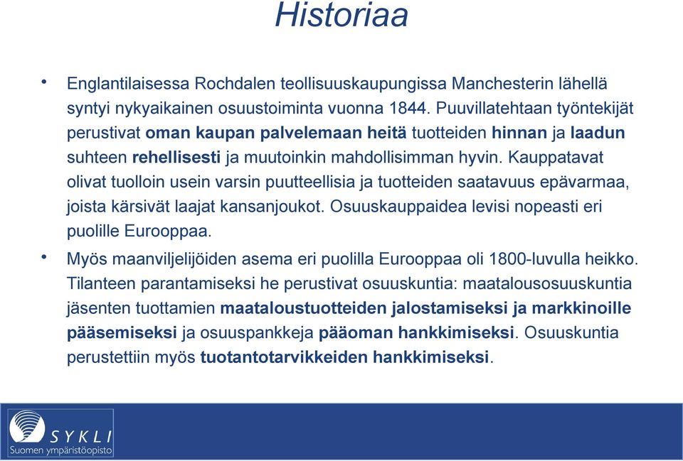 Kauppatavat olivat tuolloin usein varsin puutteellisia ja tuotteiden saatavuus epävarmaa, joista kärsivät laajat kansanjoukot. Osuuskauppaidea levisi nopeasti eri puolille Eurooppaa.