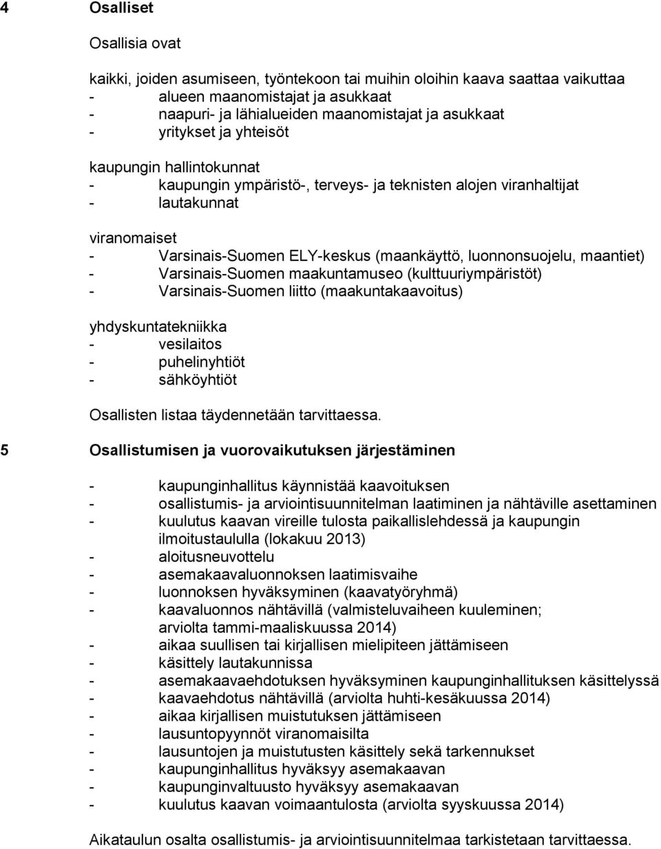 maantiet) - Varsinais-Suomen maakuntamuseo (kulttuuriympäristöt) - Varsinais-Suomen liitto (maakuntakaavoitus) yhdyskuntatekniikka - vesilaitos - puhelinyhtiöt - sähköyhtiöt Osallisten listaa