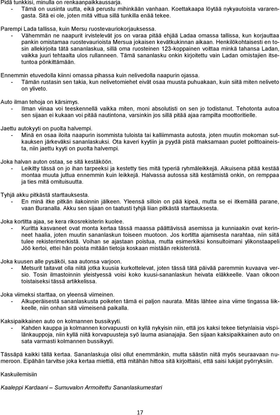 - Vähemmän ne naapurit irvistelevät jos on varaa pitää ehjää Ladaa omassa tallissa, kun korjauttaa pankin omistamaa ruostevaurioista Mersua jokaisen kevätkukinnan aikaan.