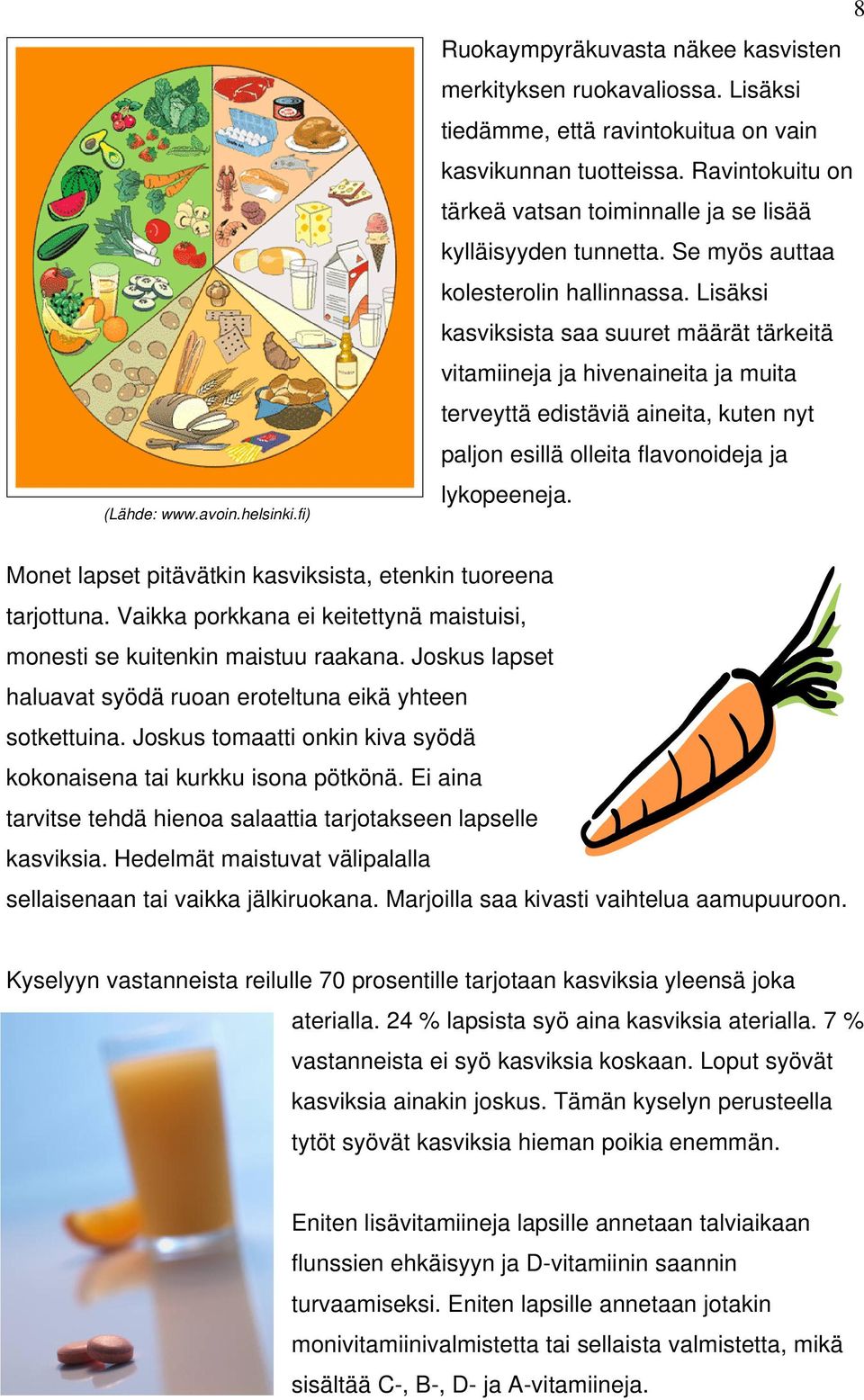 Lisäksi kasviksista saa suuret määrät tärkeitä vitamiineja ja hivenaineita ja muita terveyttä edistäviä aineita, kuten nyt paljon esillä olleita flavonoideja ja lykopeeneja.