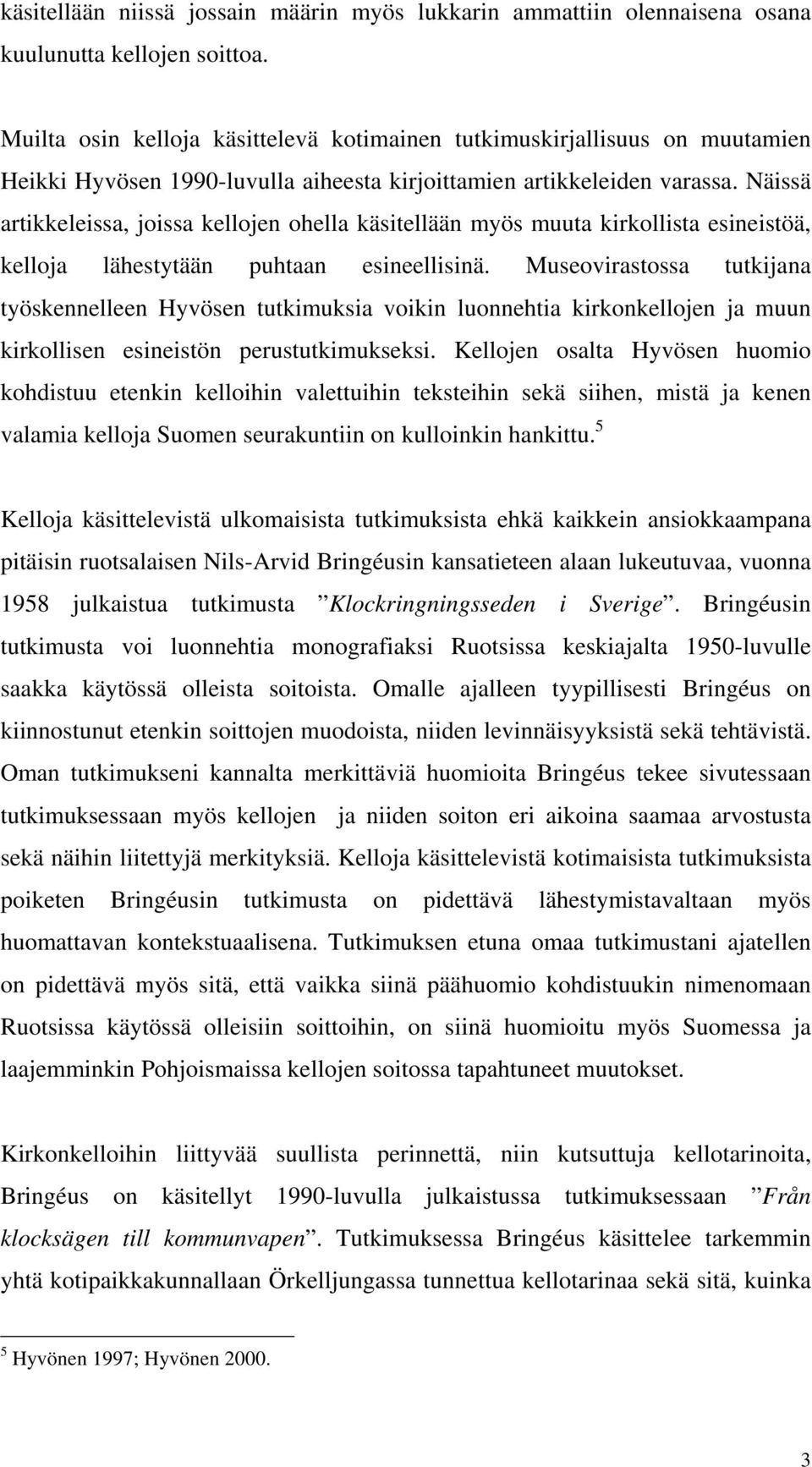 Näissä artikkeleissa, joissa kellojen ohella käsitellään myös muuta kirkollista esineistöä, kelloja lähestytään puhtaan esineellisinä.