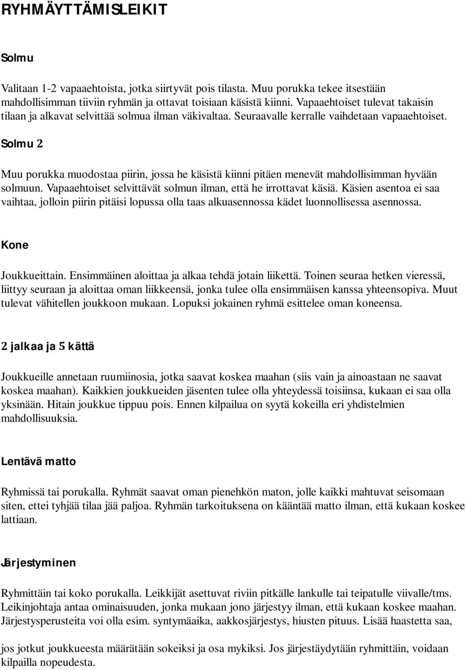 Solmu Muu porukka muodostaa piirin, jossa he käsistä kiinni pitäen menevät mahdollisimman hyvään solmuun. Vapaaehtoiset selvittävät solmun ilman, että he irrottavat käsiä.