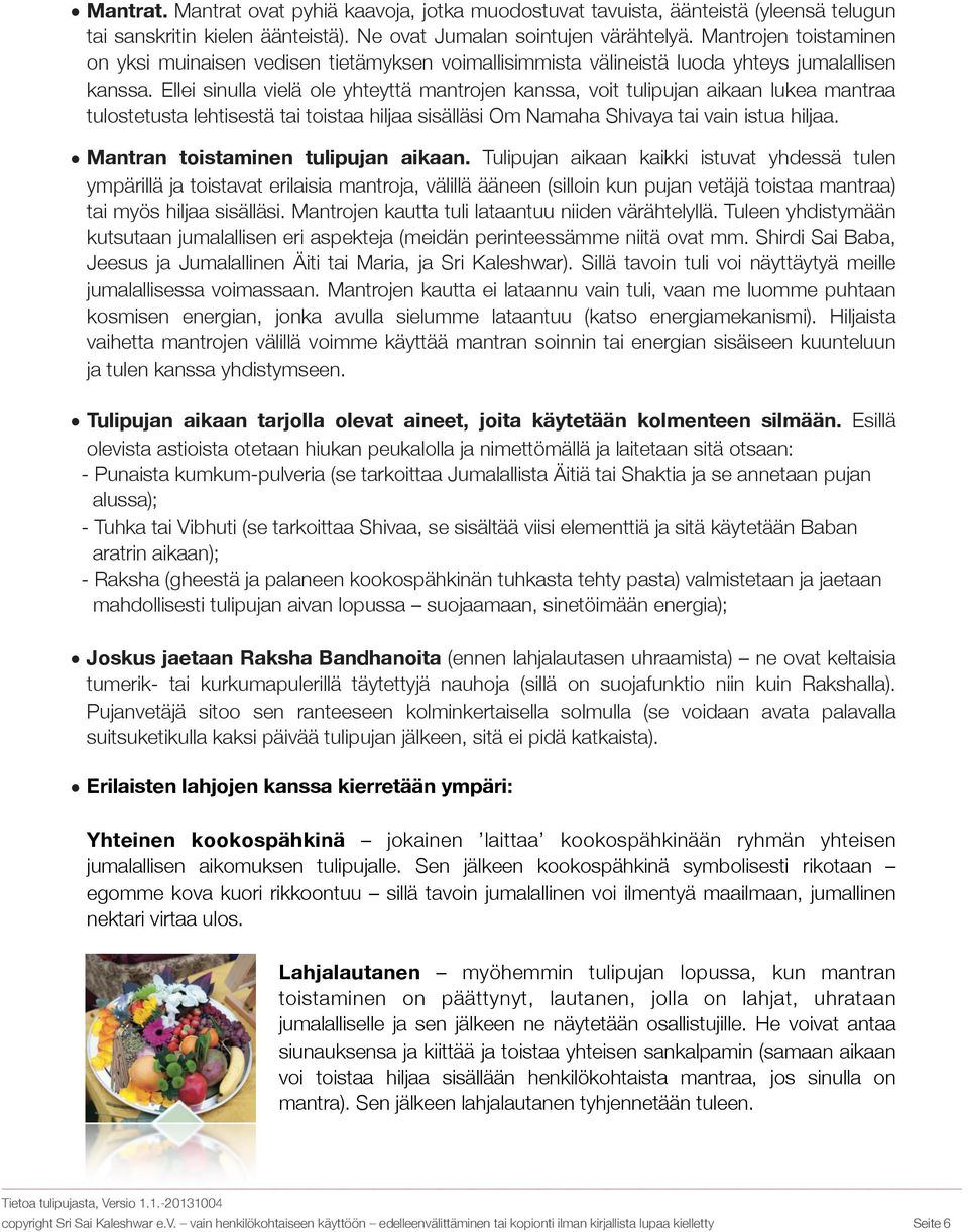 Ellei sinulla vielä ole yhteyttä mantrojen kanssa, voit tulipujan aikaan lukea mantraa tulostetusta lehtisestä tai toistaa hiljaa sisälläsi Om Namaha Shivaya tai vain istua hiljaa.