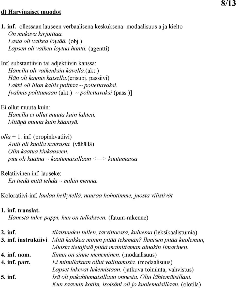 [valmis polttamaan (akt.) ~ poltettavaksi (pass.)] Ei ollut muuta kuin: Hänellä ei ollut muuta kuin lähteä. Mitäpä muuta kuin kääntyä. olla + 1. inf. (propinkvatiivi) Antti oli kuolla naurusta.