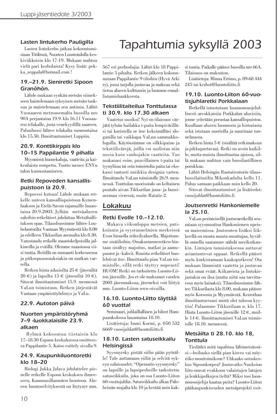 Lähtö Vuosaaren metroasemalta bussilla nro 90A perjantaina 19.9. klo 16.11 Vuosaaren telakalle, josta venekyydillä saareen. Paluubussi lähtee telakalta sunnuntaina klo 15.50. Ilmoittautumiset Luppiin.