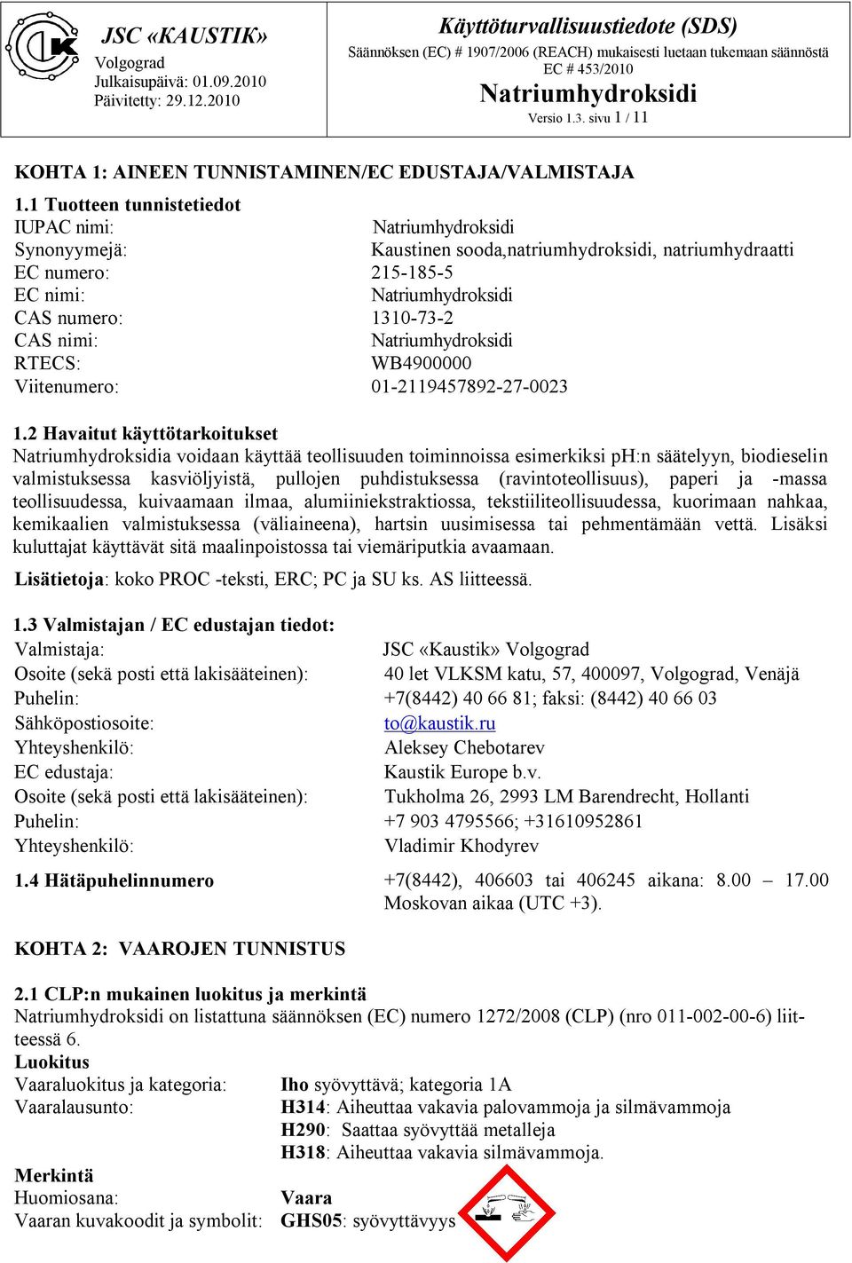 1 Tuotteen tunnistetiedot IUPAC nimi: Natriumhydroksidi Synonyymejä: Kaustinen sooda,natriumhydroksidi, natriumhydraatti EC numero: 215-185-5 EC nimi: Natriumhydroksidi CAS numero: 1310-73-2 CAS