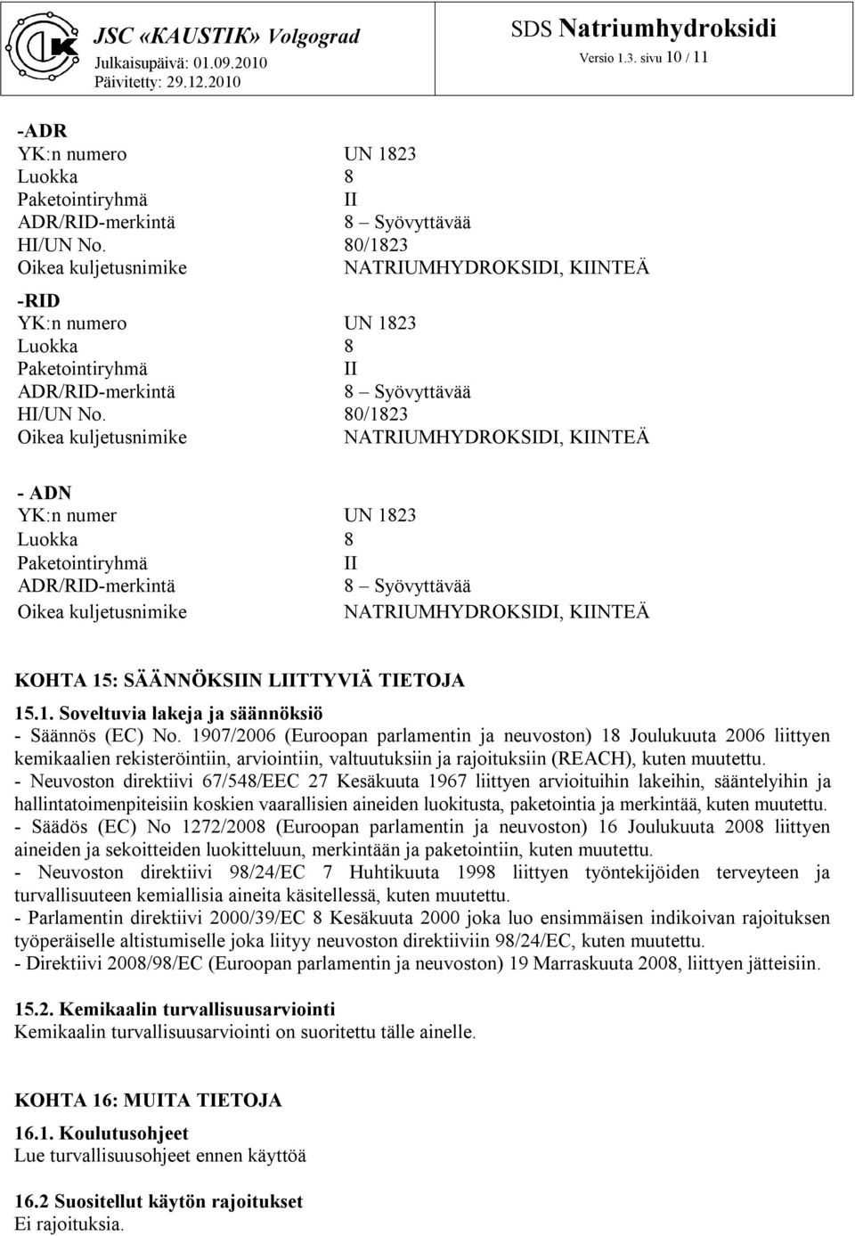 80/1823 Oikea kuljetusnimike NATRIUMHYDROKSIDI, KIINTEÄ - ADN YK:n numer UN 1823 Luokka 8 Paketointiryhmä II ADR/RID-merkintä 8 Syövyttävää Oikea kuljetusnimike NATRIUMHYDROKSIDI, KIINTEÄ KOHTA 15: