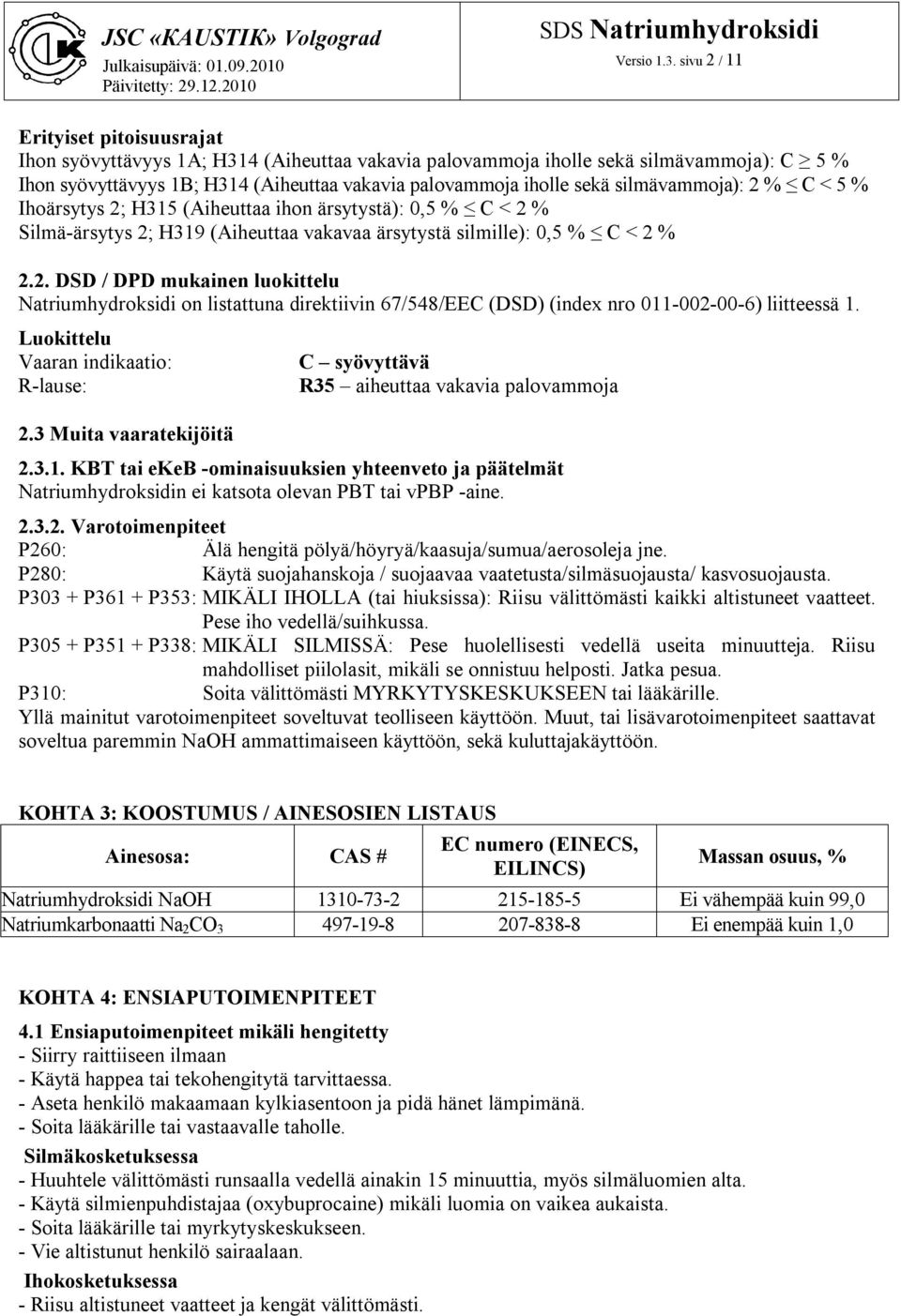 silmävammoja): 2 % C < 5 % Ihoärsytys 2; H315 (Aiheuttaa ihon ärsytystä): 0,5 % C < 2 % Silmä-ärsytys 2; H319 (Aiheuttaa vakavaa ärsytystä silmille): 0,5 % C < 2 % 2.2. DSD / DPD mukainen luokittelu Natriumhydroksidi on listattuna direktiivin 67/548/EEC (DSD) (index nro 011-002-00-6) liitteessä 1.