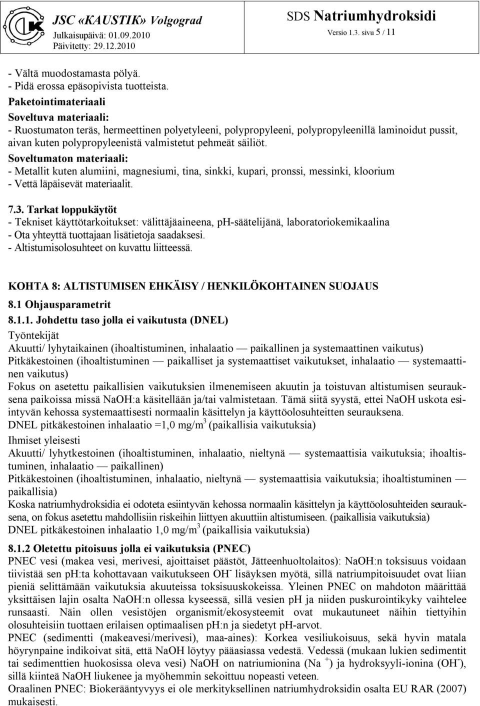 säiliöt. Soveltumaton materiaali: - Metallit kuten alumiini, magnesiumi, tina, sinkki, kupari, pronssi, messinki, kloorium - Vettä läpäisevät materiaalit. 7.3.