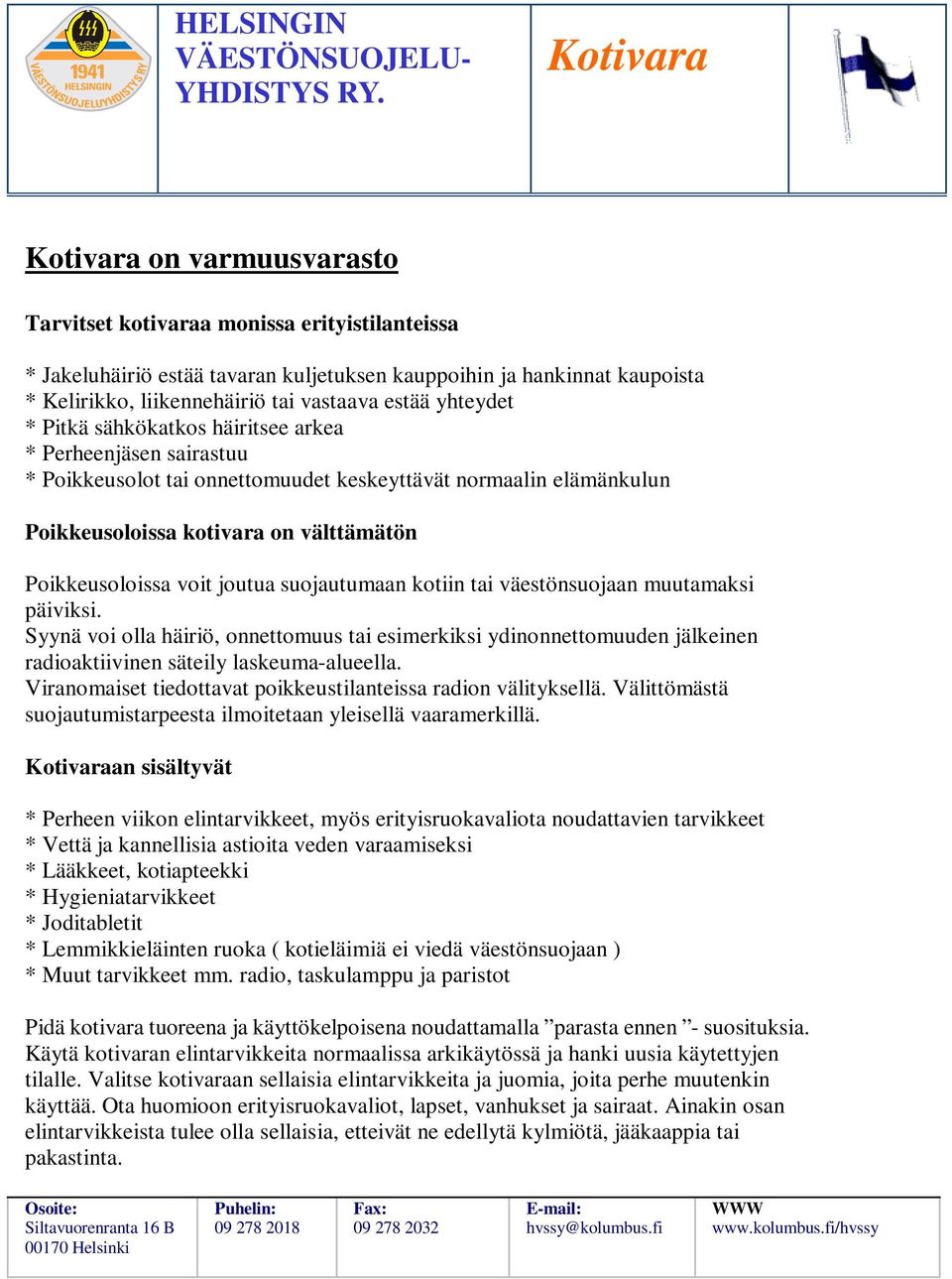 suojautumaan kotiin tai väestönsuojaan muutamaksi päiviksi. Syynä voi olla häiriö, onnettomuus tai esimerkiksi ydinonnettomuuden jälkeinen radioaktiivinen säteily laskeuma-alueella.