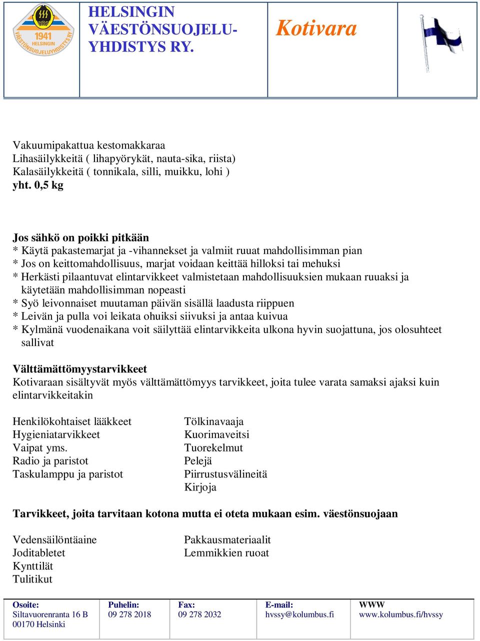 käytetään mahdollisimman nopeasti * Syö leivonnaiset muutaman päivän sisällä laadusta riippuen * Leivän ja pulla voi leikata ohuiksi siivuksi ja antaa kuivua * Kylmänä vuodenaikana voit säilyttää