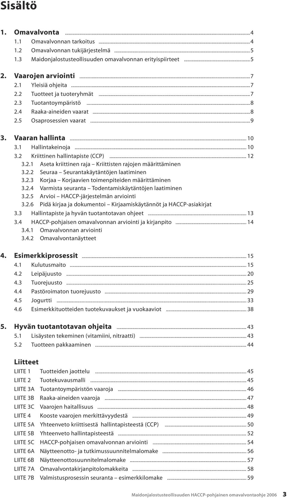 .. 12 3.2.1 Aseta kriittinen raja Kriittisten rajojen määrittäminen 3.2.2 Seuraa Seurantakäytäntöjen laatiminen 3.2.3 Korjaa Korjaavien toimenpiteiden määrittäminen 3.2.4 Varmista seuranta Todentamiskäytäntöjen laatiminen 3.