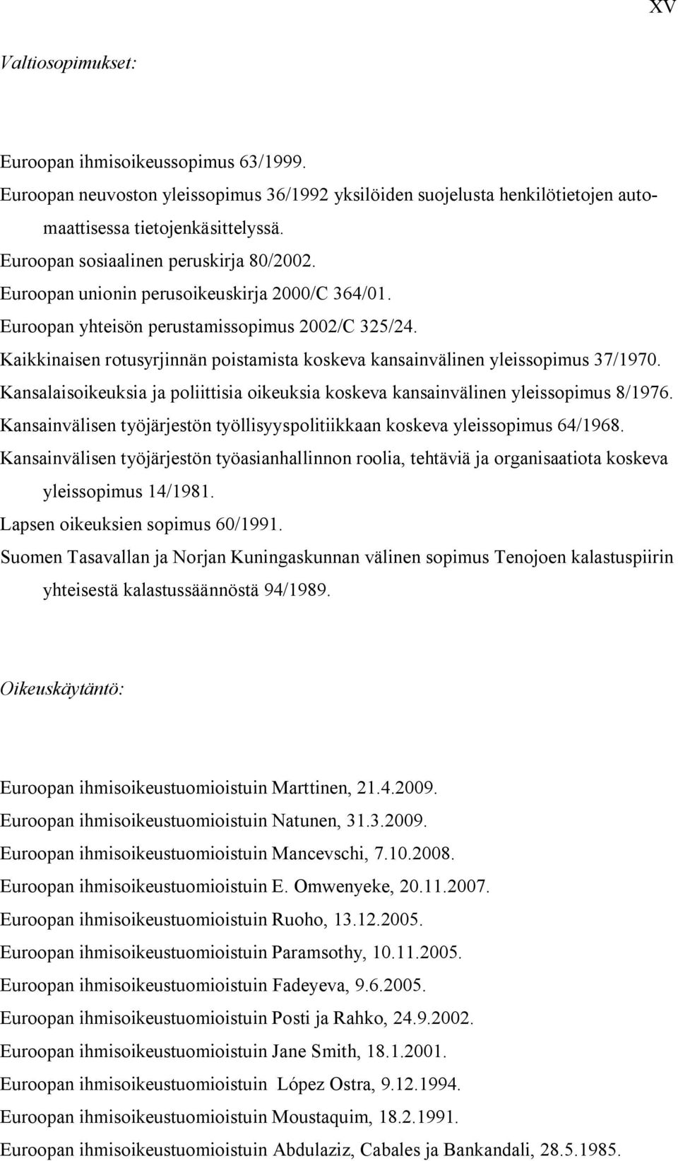 Kaikkinaisen rotusyrjinnän poistamista koskeva kansainvälinen yleissopimus 37/1970. Kansalaisoikeuksia ja poliittisia oikeuksia koskeva kansainvälinen yleissopimus 8/1976.